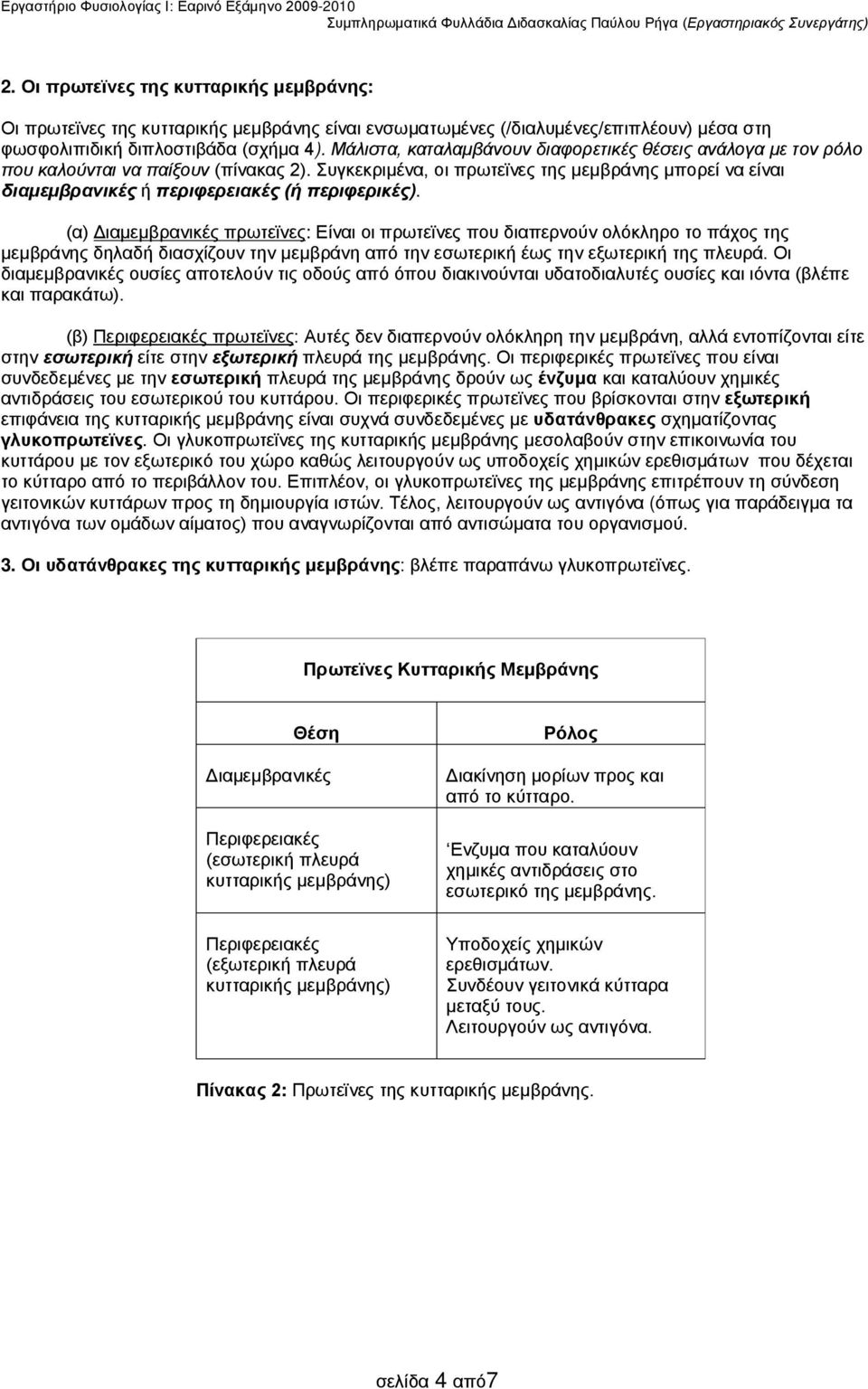 Συγκεκριμένα, οι πρωτεϊνες της μεμβράνης μπορεί να είναι διαμεμβρανικές ή περιφερειακές (ή περιφερικές).