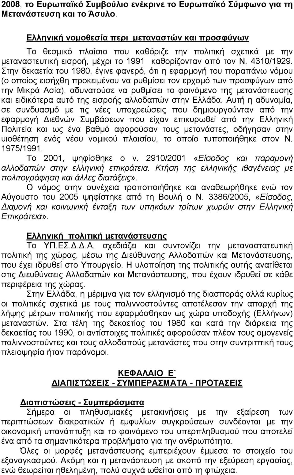 Στην δεκαετία του 1980, έγινε φανερό, ότι η εφαρμογή του παραπάνω νόμου (ο οποίος εισήχθη προκειμένου να ρυθμίσει τον ερχομό των προσφύγων από την Μικρά Ασία), αδυνατούσε να ρυθμίσει το φαινόμενο της