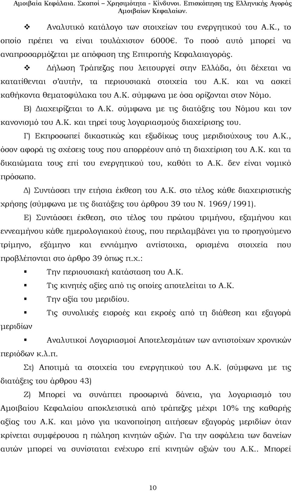 Β) Διαχειρίζεται το Α.Κ. σύμφωνα με τις διατάξεις του Νόμου και τον κανονισμό του Α.Κ. και τηρεί τους λογαριασμούς διαχείρισης του. Γ) Εκπροσωπεί δικαστικώς και εξωδίκως τους μεριδιούχους του Α.Κ., όσον αφορά τις σχέσεις τους που απορρέουν από τη διαχείριση του Α.