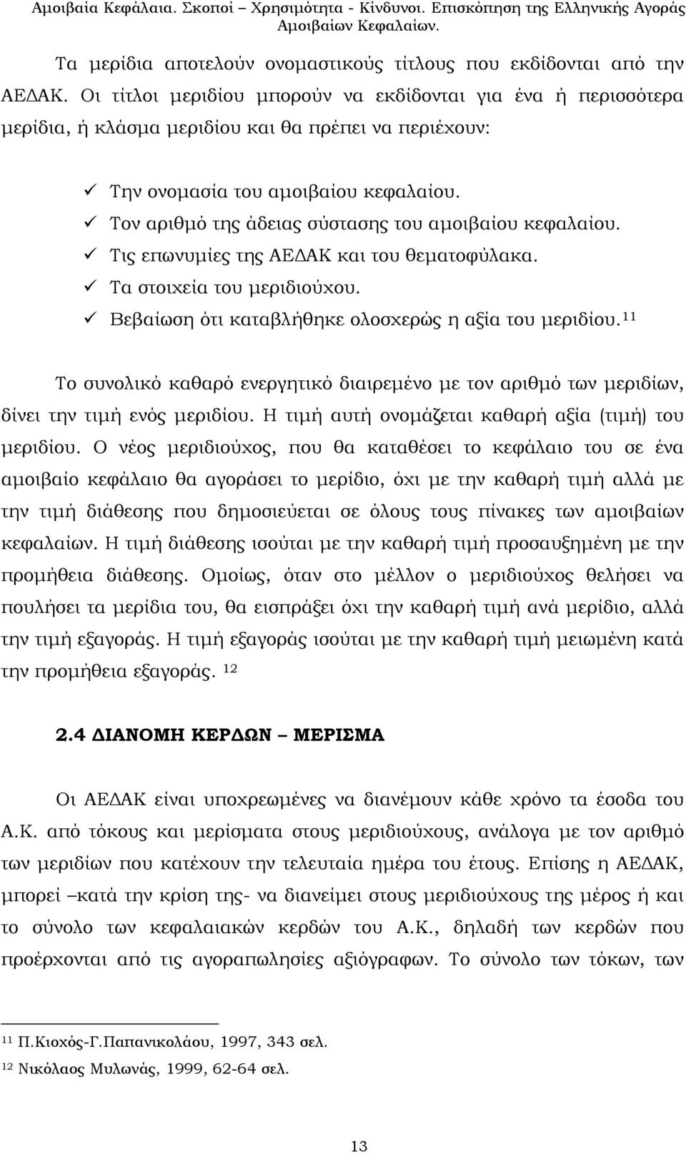 Τον αριθμό της άδειας σύστασης του αμοιβαίου κεφαλαίου. Τις επωνυμίες της ΑΕΔΑΚ και του θεματοφύλακα. Τα στοιχεία του μεριδιούχου. Βεβαίωση ότι καταβλήθηκε ολοσχερώς η αξία του μεριδίου.