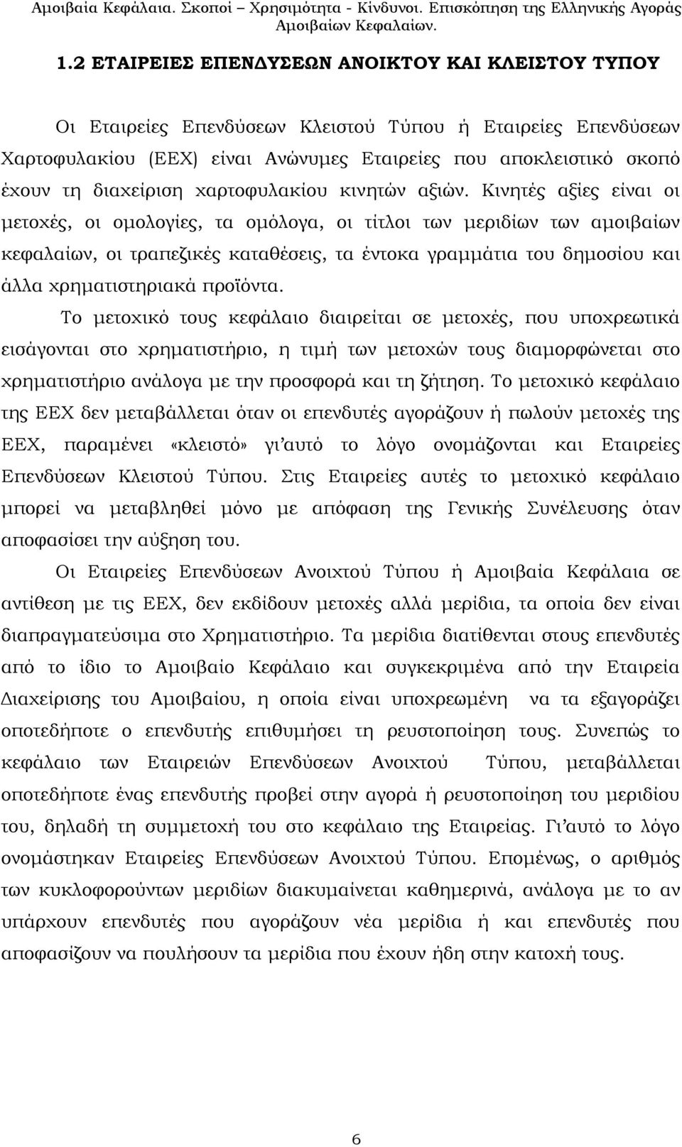Κινητές αξίες είναι οι μετοχές, οι ομολογίες, τα ομόλογα, οι τίτλοι των μεριδίων των αμοιβαίων κεφαλαίων, οι τραπεζικές καταθέσεις, τα έντοκα γραμμάτια του δημοσίου και άλλα χρηματιστηριακά προϊόντα.
