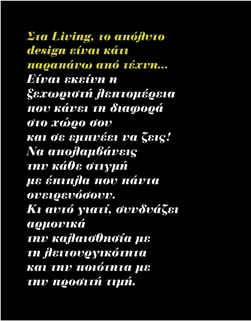 εμπνέει να ζεις! Να απολαμβάνεις την κάθε στιγμή με έπιπλα που πάντα ονειρευόσουν.