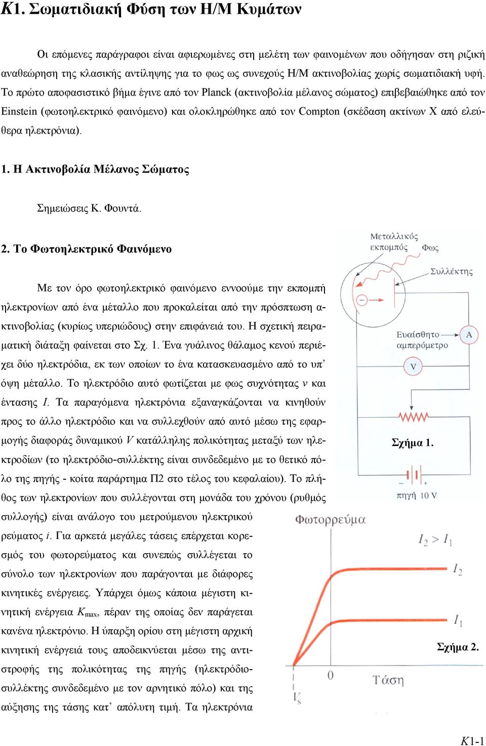 Το πρώτο αποφασιστικό βήμα έγινε από τον Plack (ακτινοβολία μέλανος σώματος) επιβεβαιώθηκε από τον Eisti (φωτοηλεκτρικό φαινόμενο) και ολοκληρώθηκε από τον Compto (σκέδαση ακτίνων Χ από ελεύθερα