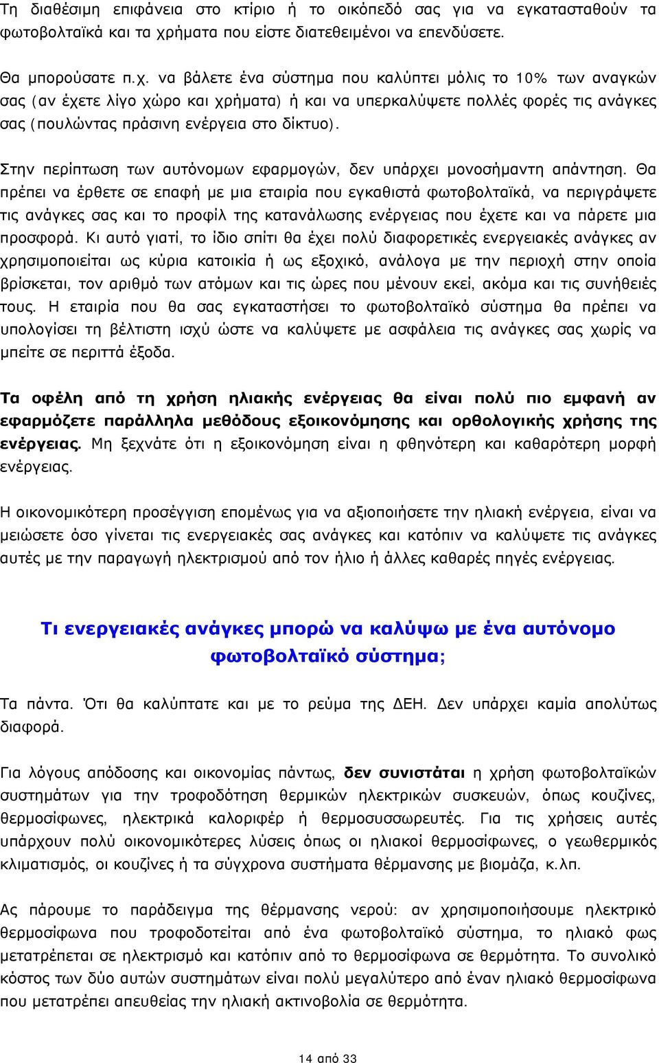 να βάλετε ένα σύστημα που καλύπτει μόλις το 10% των αναγκών σας (αν έχετε λίγο χώρο και χρήματα) ή και να υπερκαλύψετε πολλές φορές τις ανάγκες σας (πουλώντας πράσινη ενέργεια στο δίκτυο).
