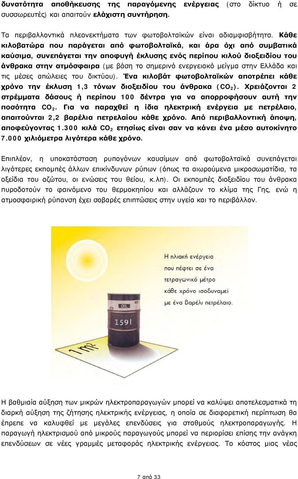 ενεργειακό μείγμα στην Ελλάδα και τις μέσες απώλειες του δικτύου). Ένα κιλοβάτ φωτοβολταϊκών αποτρέπει κάθε χρόνο την έκλυση 1,3 τόνων διοξειδίου του άνθρακα (CO 2 ).