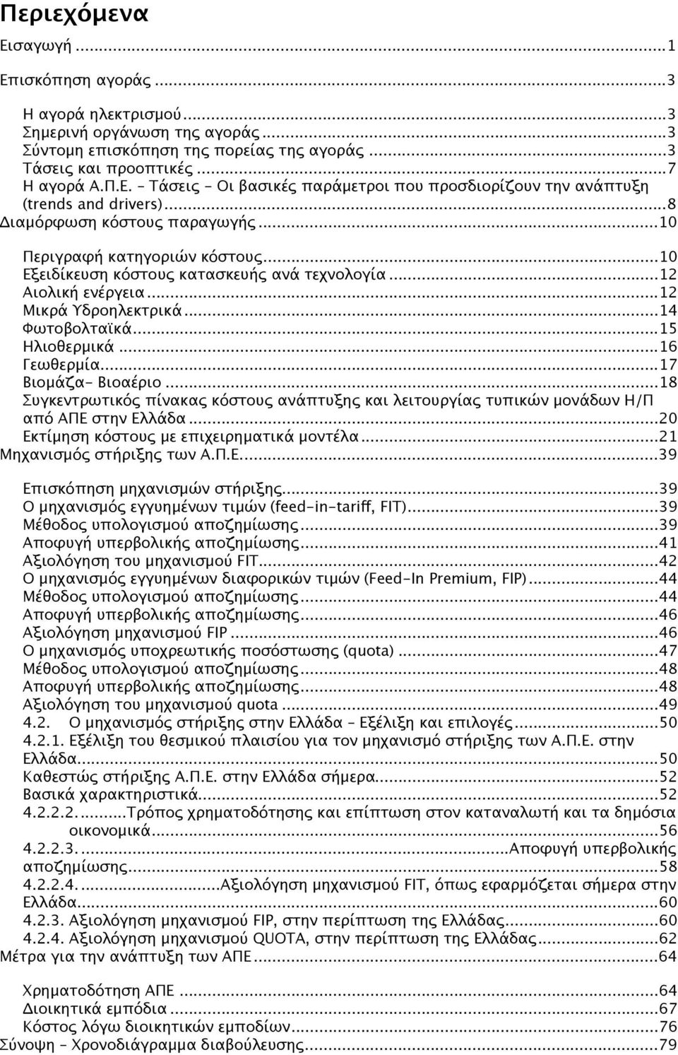 .. 15 Ηλιοθερμικά... 16 Γεωθερμία... 17 Βιομάζα- Βιοαέριο... 18 Συγκεντρωτικός πίνακας κόστους ανάπτυξης και λειτουργίας τυπικών μονάδων Η/Π από ΑΠΕ στην Ελλάδα.