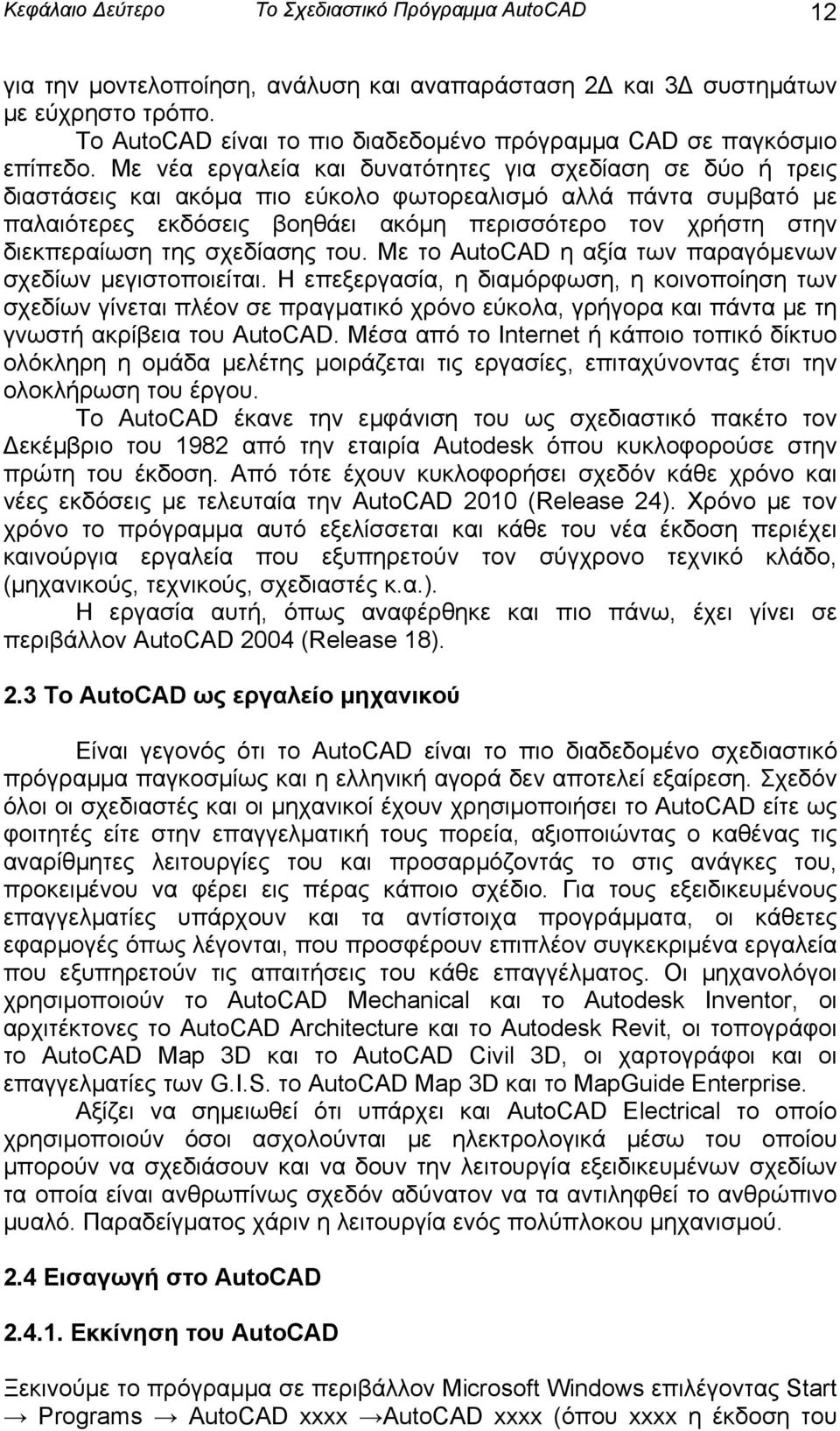 Με νέα εργαλεία και δυνατότητες για σχεδίαση σε δύο ή τρεις διαστάσεις και ακόμα πιο εύκολο φωτορεαλισμό αλλά πάντα συμβατό με παλαιότερες εκδόσεις βοηθάει ακόμη περισσότερο τον χρήστη στην