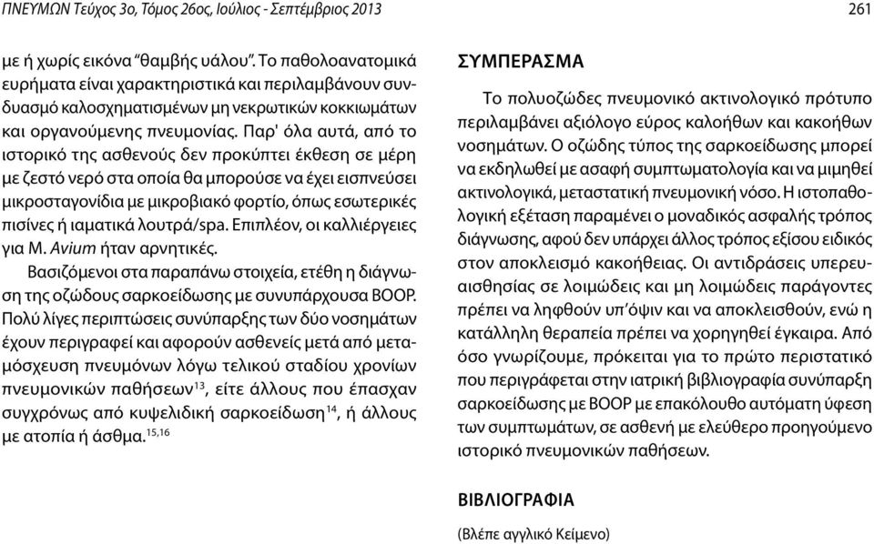 Παρ' όλα αυτά, από το ιστορικό της ασθενούς δεν προκύπτει έκθεση σε μέρη με ζεστό νερό στα οποία θα μπορούσε να έχει εισπνεύσει μικροσταγονίδια με μικροβιακό φορτίο, όπως εσωτερικές πισίνες ή