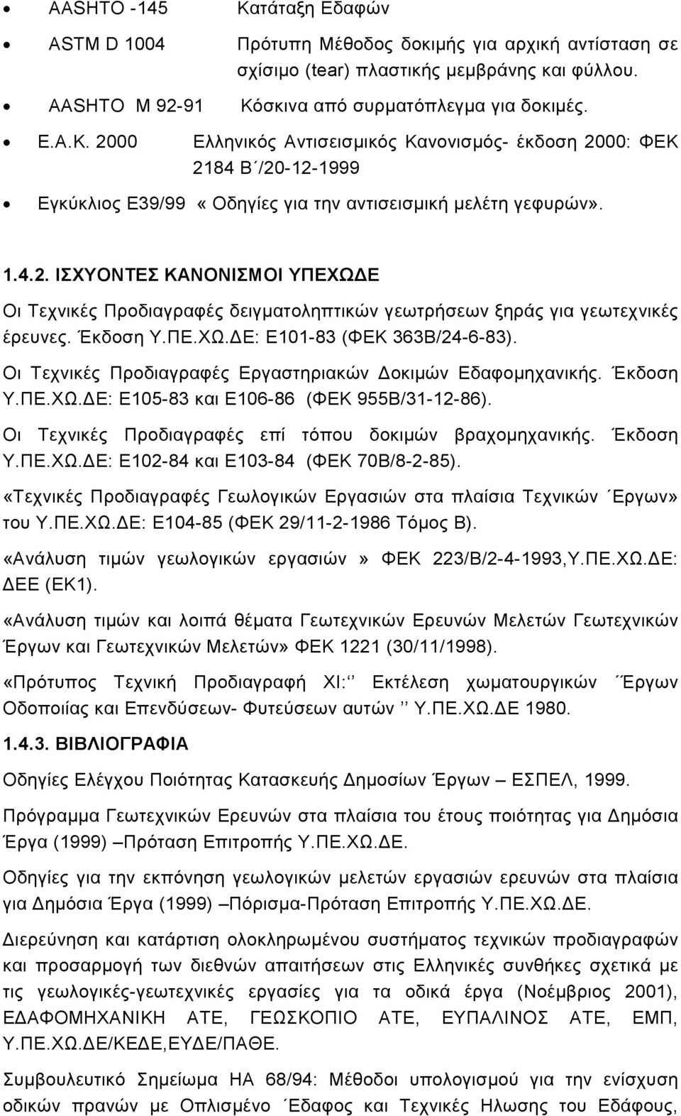 Οι Τεχνικές Προδιαγραφές Εργαστηριακών οκιµών Εδαφοµηχανικής. Έκδοση Υ.ΠΕ.ΧΩ. Ε: Ε105-83 και Ε106-86 (ΦΕΚ 955Β/31-12-86). Οι Τεχνικές Προδιαγραφές επί τόπου δοκιµών βραχοµηχανικής. Έκδοση Υ.ΠΕ.ΧΩ. Ε: Ε102-84 και Ε103-84 (ΦΕΚ 70Β/8-2-85).