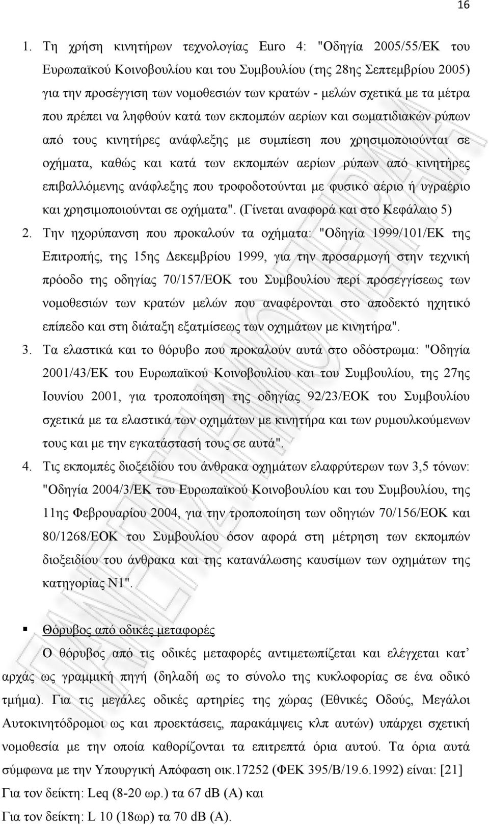 όπου αυτά παραβιάζονται. Ο θόρυβος από τις οδικές μεταφορές αντιμετωπίζεται και ελέγχεται και ως σημειακή πηγή (π.χ. η κάθε μοτοσικλέτα ή μεμονωμένο όχημα). Οι έλεγχοι θορύβου των Ι.