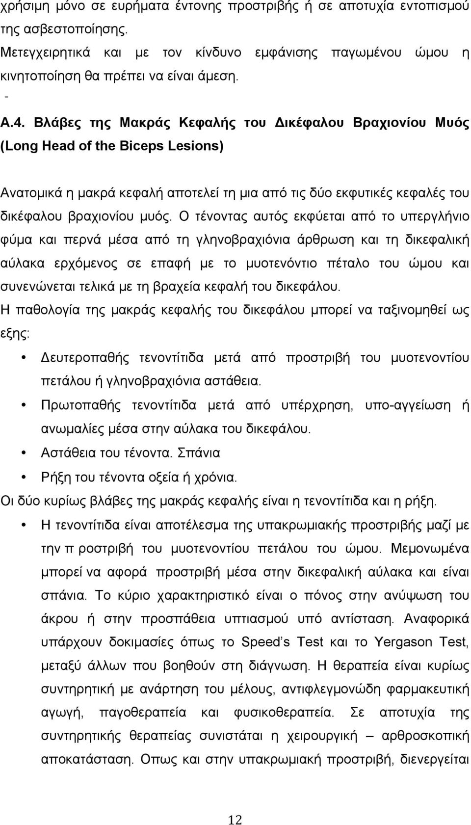 Ο τένοντας αυτός εκφύεται από το υπεργλήνιο φύµα και περνά µέσα από τη γληνοβραχιόνια άρθρωση και τη δικεφαλική αύλακα ερχόµενος σε επαφή µε το µυοτενόντιο πέταλο του ώµου και συνενώνεται τελικά µε