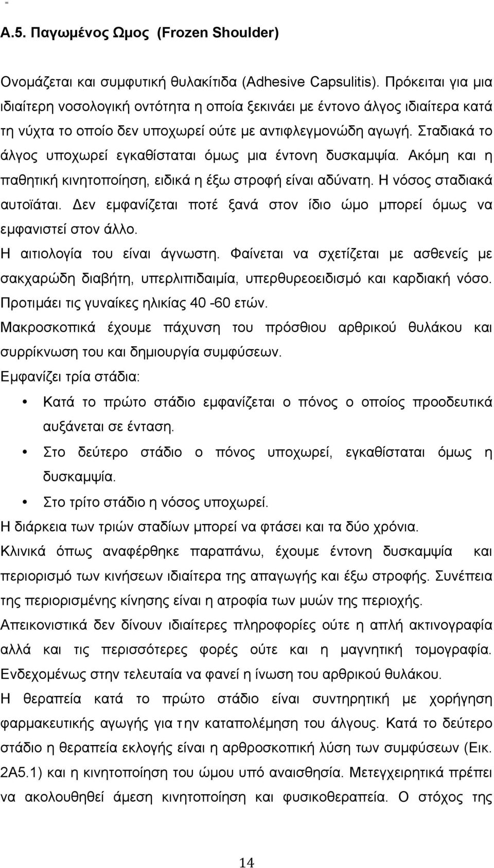 Σταδιακά το άλγος υποχωρεί εγκαθίσταται όµως µια έντονη δυσκαµψία. Ακόµη και η παθητική κινητοποίηση, ειδικά η έξω στροφή είναι αδύνατη. Η νόσος σταδιακά αυτοϊάται.