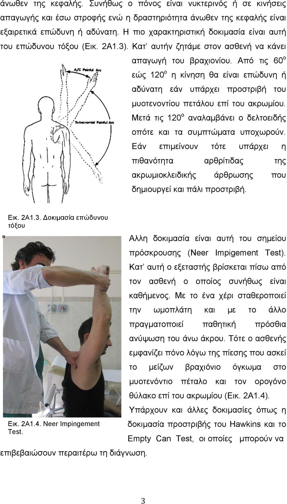 Από τις 60 ο εώς 120 ο η κίνηση θα είναι επώδυνη ή αδύνατη εάν υπάρχει προστριβή του µυοτενοντίου πετάλου επί του ακρωµίου. Μετά τις 120 ο αναλαµβάνει ο δελτοειδής οπότε και τα συµπτώµατα υποχωρούν.