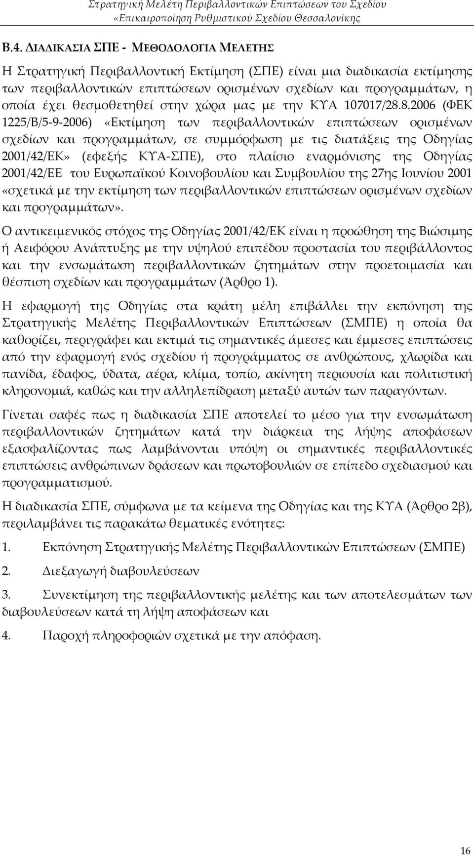 8.2006 (ΦΕΚ 1225/Β/5-9-2006) «Εκτίμηση των περιβαλλοντικών επιπτώσεων ορισμένων σχεδίων και προγραμμάτων, σε συμμόρφωση με τις διατάξεις της Οδηγίας 2001/42/ΕΚ» (εφεξής ΚΥΑ-ΣΠΕ), στο πλαίσιο