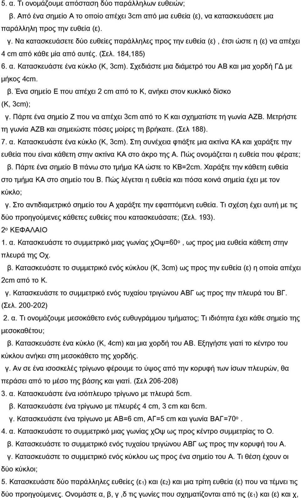 Σχεδιάστε μια διάμετρό του ΑΒ και μια χορδή ΓΔ με μήκος 4cm. β. Ένα σημείο Ε που απέχει 2 cm από το Κ, ανήκει στον κυκλικό δίσκο (Κ, 3cm); γ.