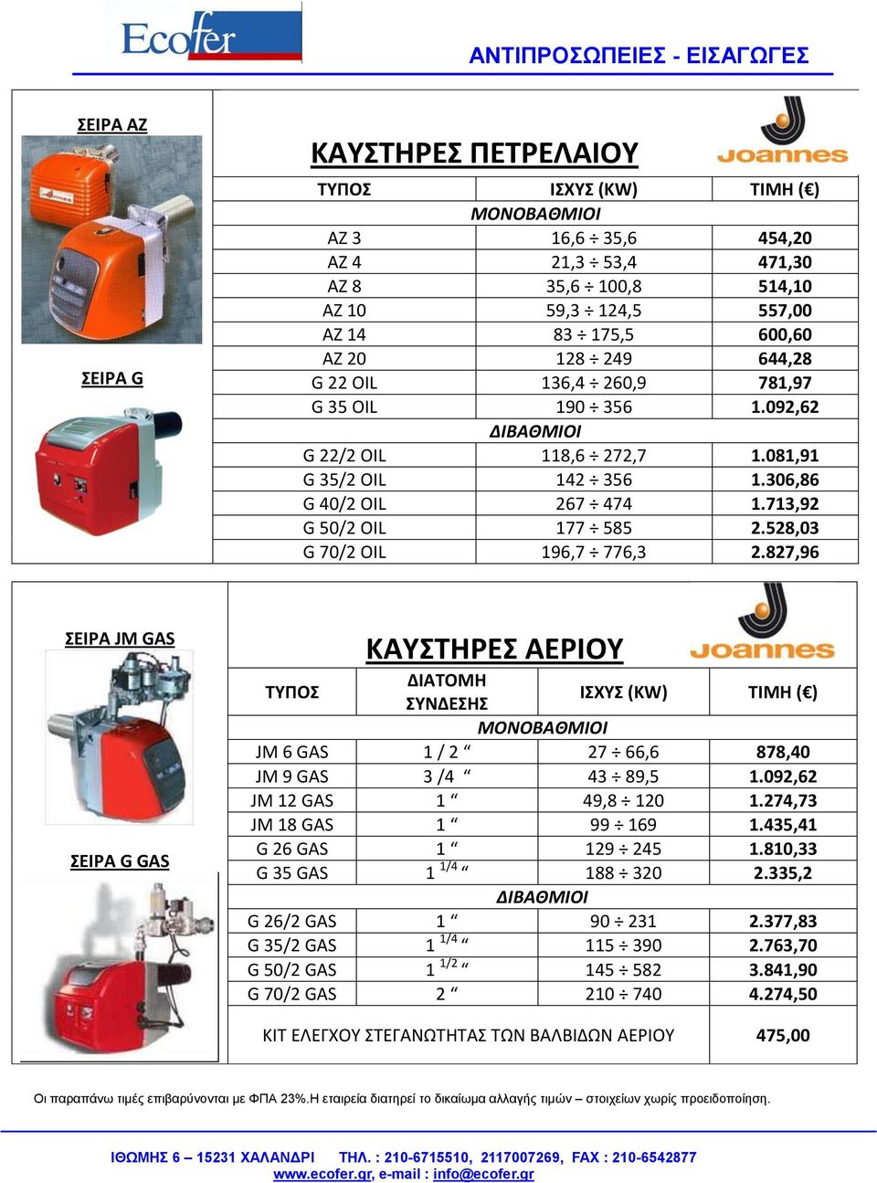 528,03 G 70/2 OIL 196,7 776,3 2.827,96 ΣΕΙΡΑ JM GAS ΣΕΙΡΑ G GAS ΚΑΥΣΤΗΡΕΣ ΑΕΡΙΟΥ ΔΙΑΤΟΜΗ ΣΥΝΔΕΣΗΣ ΙΣΧΥΣ (KW) ΤΙΜΗ ( ) ΜΟΝΟΒΑΘΜΙΟΙ JM 6 GAS 1 / 2 27 66,6 878,40 JM 9 GAS 3 /4 43 89,5 1.