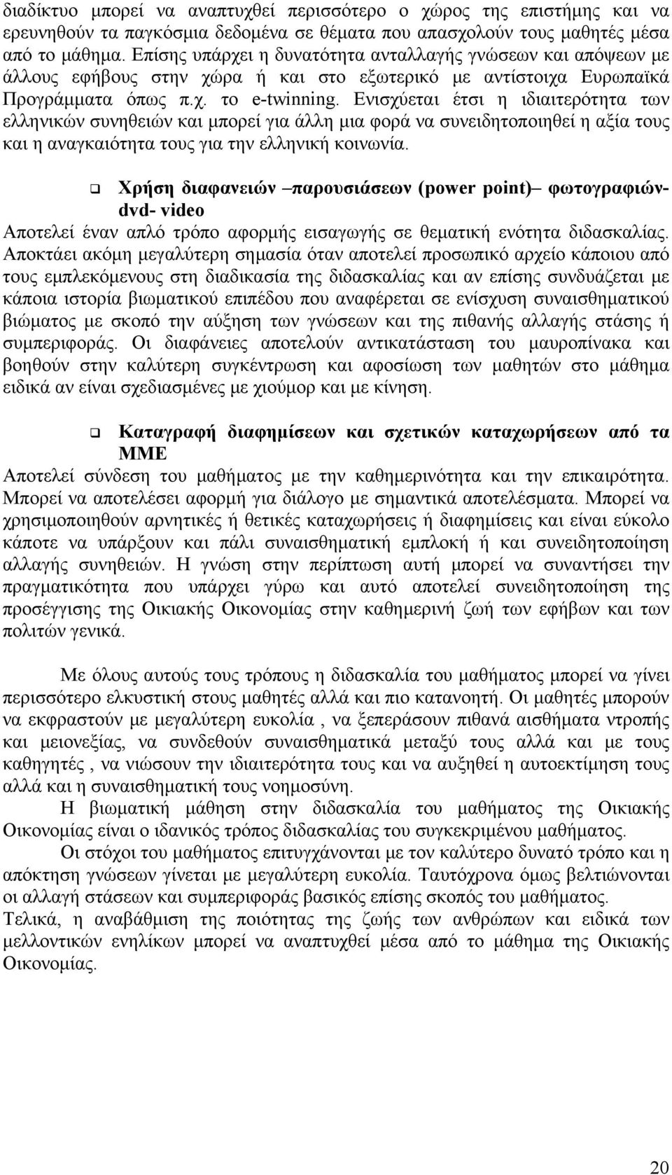 Ενισχύεται έτσι η ιδιαιτερότητα των ελληνικών συνηθειών και μπορεί για άλλη μια φορά να συνειδητοποιηθεί η αξία τους και η αναγκαιότητα τους για την ελληνική κοινωνία.