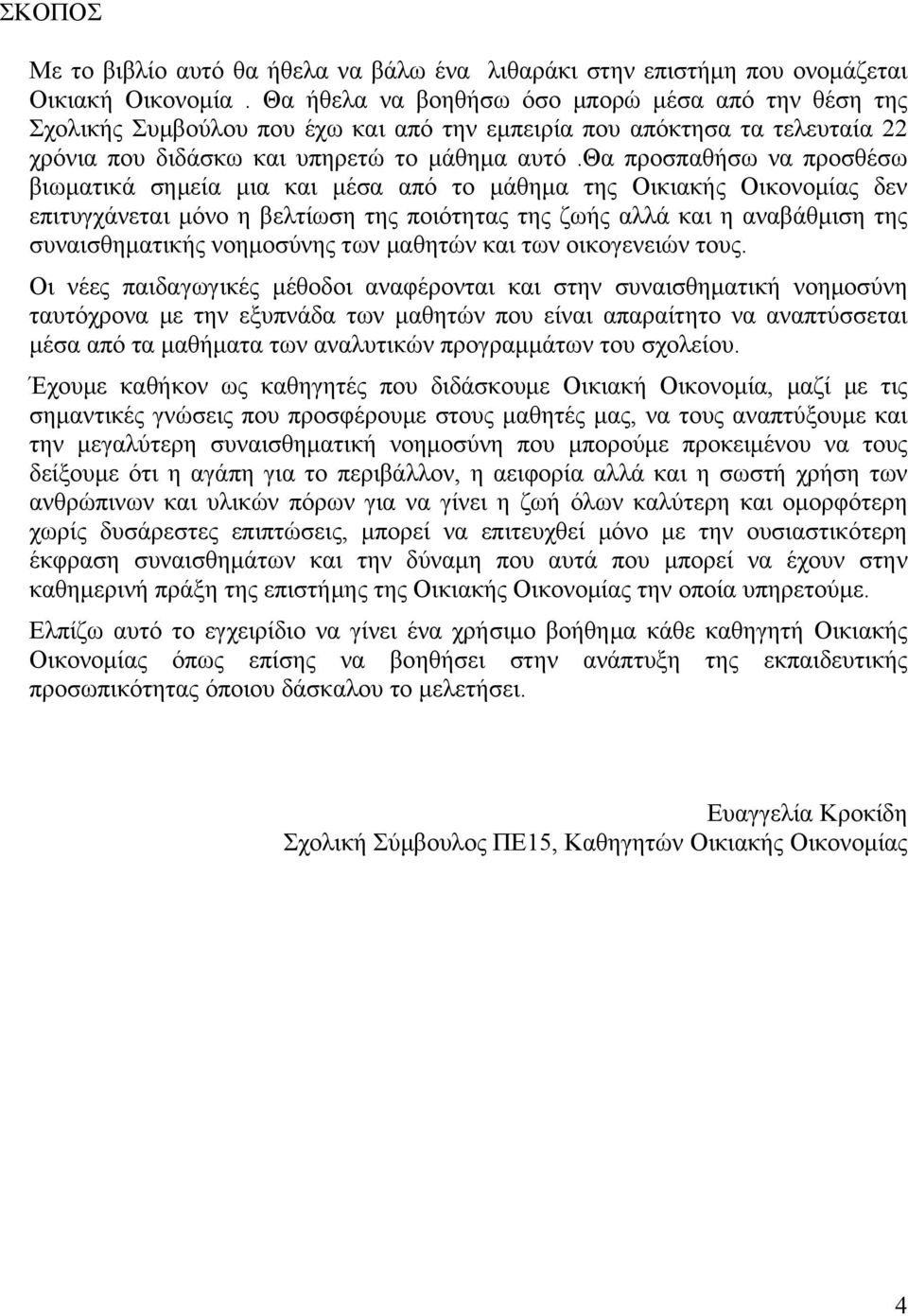 θα προσπαθήσω να προσθέσω βιωματικά σημεία μια και μέσα από το μάθημα της Οικιακής Οικονομίας δεν επιτυγχάνεται μόνο η βελτίωση της ποιότητας της ζωής αλλά και η αναβάθμιση της συναισθηματικής