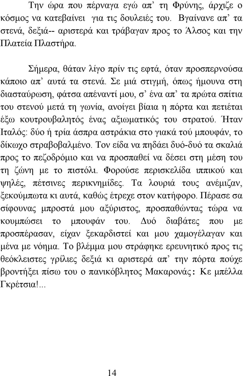 Σε μιά στιγμή, όπως ήμουνα στη διασταύρωση, φάτσα απέναντί μου, σ ένα απ τα πρώτα σπίτια του στενού μετά τη γωνία, ανοίγει βίαια η πόρτα και πετιέται έξω κουτρουβαλητός ένας αξιωματικός του στρατού.