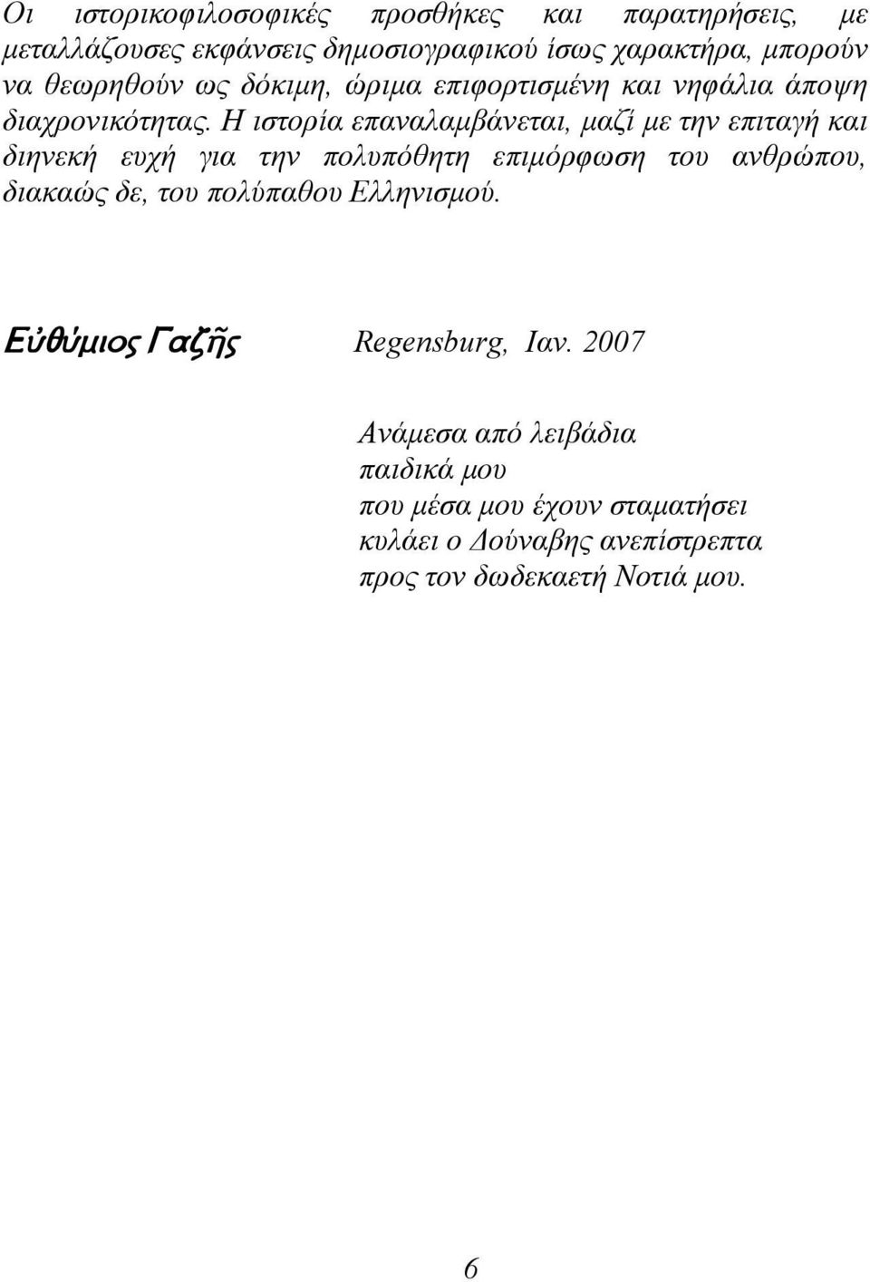 Η ιστορία επαναλαμβάνεται, μαζί με την επιταγή και διηνεκή ευχή για την πολυπόθητη επιμόρφωση του ανθρώπου, διακαώς δε, του