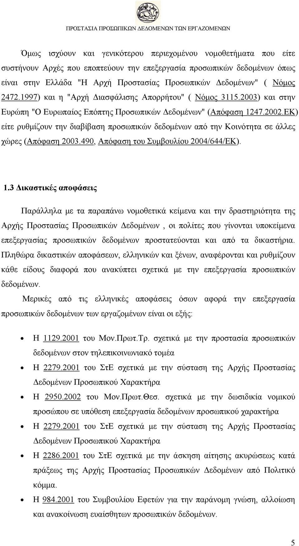 ΕΚ) είτε ρυθμίζουν την διαβίβαση προσωπικών δεδομένων από την Κοινότητα σε άλλες χώρες (Απόφαση 2003.490, Απόφαση του Συμβουλίου 2004/644/ΕΚ). 1.