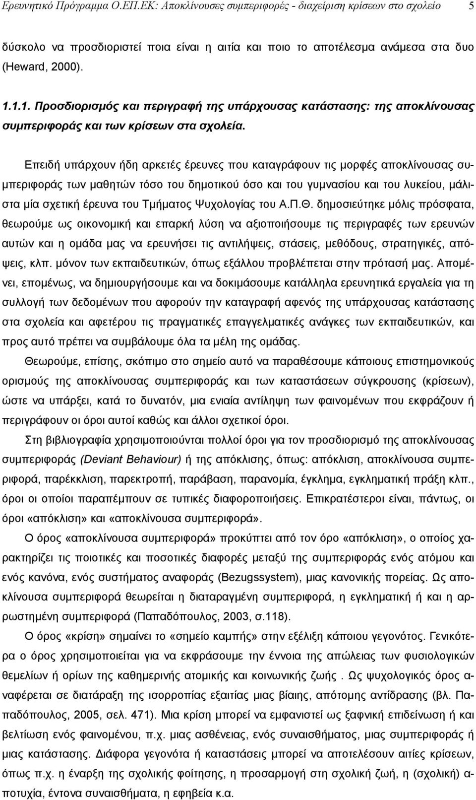 Επειδή υπάρχουν ήδη αρκετές έρευνες που καταγράφουν τις μορφές αποκλίνουσας συμπεριφοράς των μαθητών τόσο του δημοτικού όσο και του γυμνασίου και του λυκείου, μάλιστα μία σχετική έρευνα του Τμήματος