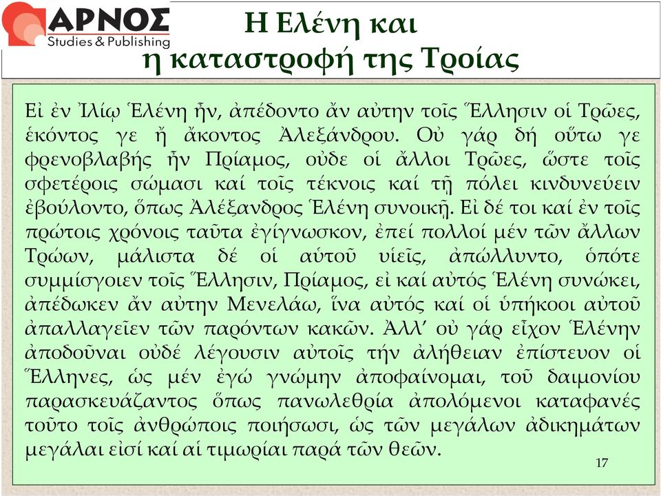 Εἰ δέ τοι καί ἐν τοῖς πρώτοις χρόνοις ταῦτα ἐγίγνωσκον, ἐπεί πολλοί μέν τῶν ἄλλων Τρώων, μάλιστα δέ οἱ αὑτοῦ υἱεῖς, ἀπώλλυντο, ὁπότε συμμίσγοιεν τοῖς Ἕλλησιν, Πρίαμος, εἰ καί αὐτός Ἑλένη συνώκει,