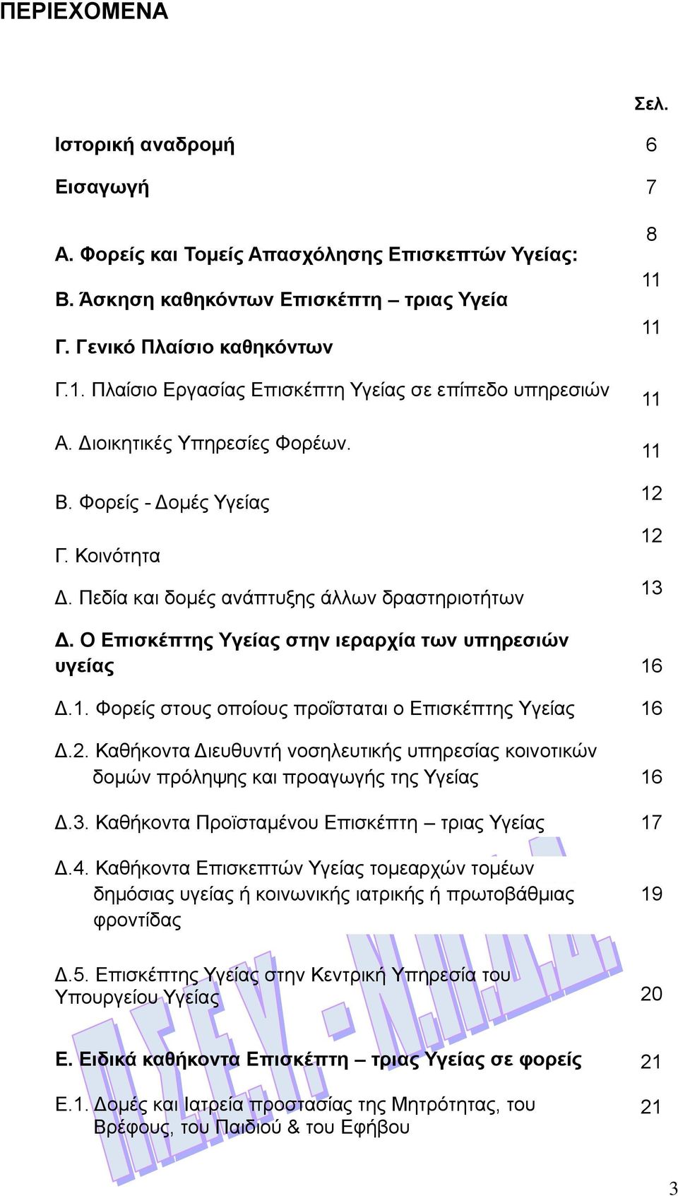 Πεδία και δομές ανάπτυξης άλλων δραστηριοτήτων 8 11 11 11 11 12 12 13 Δ. Ο Επισκέπτης Υγείας στην ιεραρχία των υπηρεσιών υγείας 16 Δ.1. Φορείς στους οποίους προΐσταται ο Επισκέπτης Υγείας 16 Δ.2. Καθήκοντα Διευθυντή νοσηλευτικής υπηρεσίας κοινοτικών δομών πρόληψης και προαγωγής της Υγείας 16 Δ.