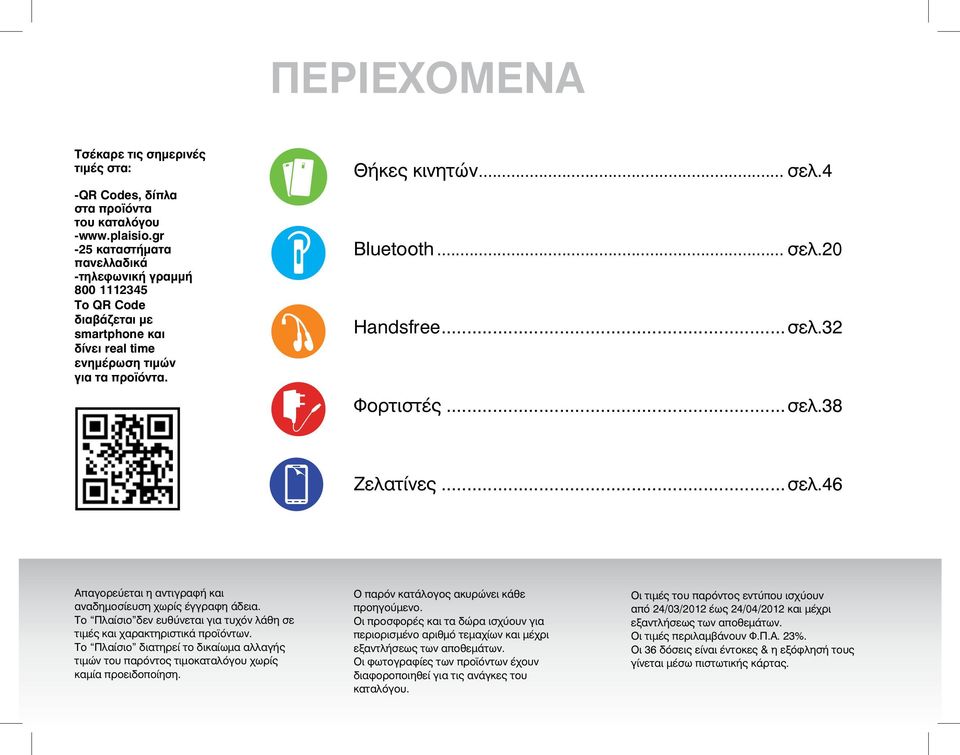 ..σελ.32 Φορτιστές...σελ.38 Ζελατίνες...σελ.46 Απαγορεύεται η αντιγραφή και αναδημοσίευση χωρίς έγγραφη άδεια. Το Πλαίσιο δεν ευθύνεται για τυχόν λάθη σε τιμές και χαρακτηριστικά προϊόντων.