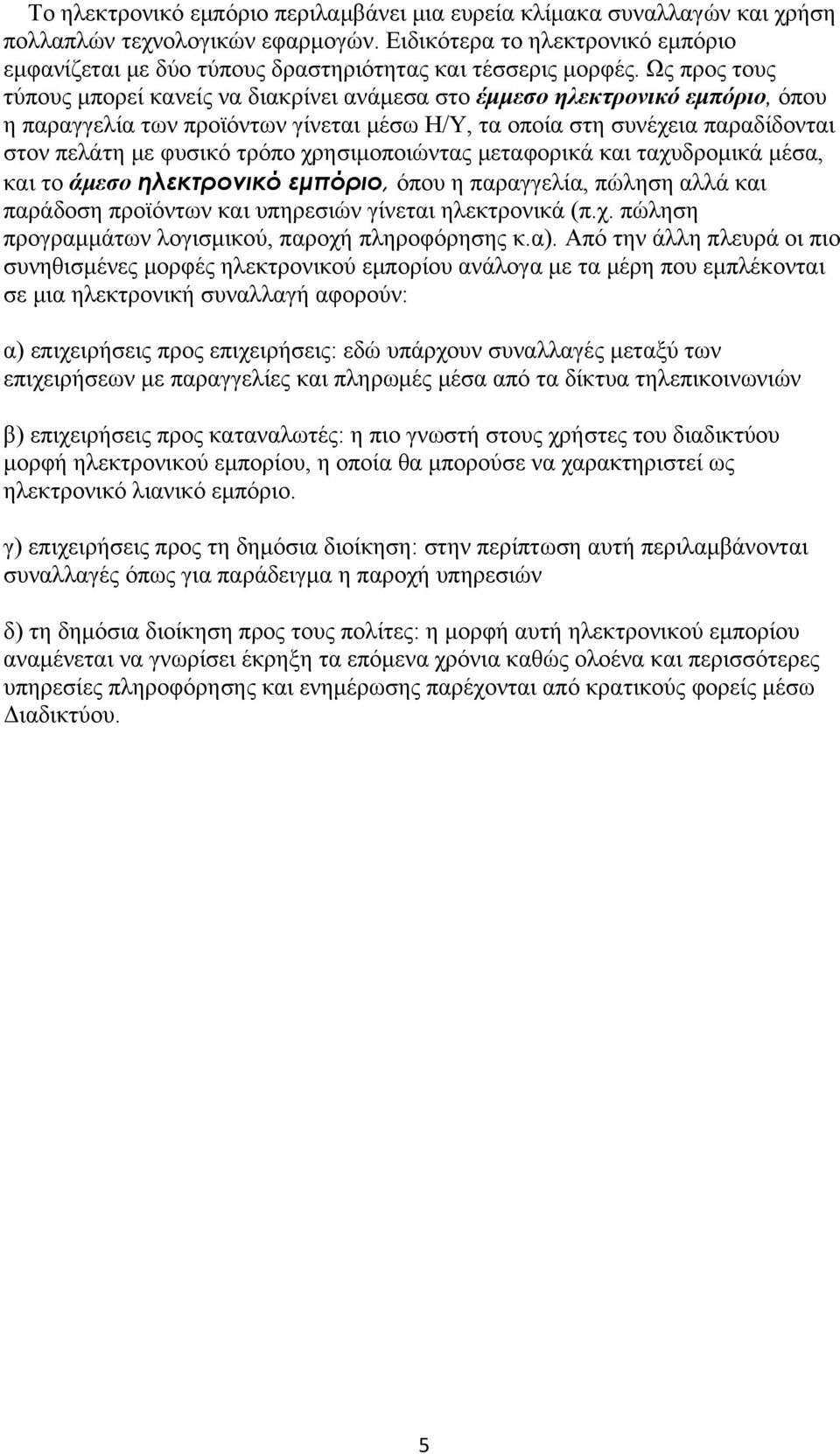 Ως προς τους τύπους μπορεί κανείς να διακρίνει ανάμεσα στο έμμεσο ηλεκτρονικό εμπόριο, όπου η παραγγελία των προϊόντων γίνεται μέσω Η/Υ, τα οποία στη συνέχεια παραδίδονται στον πελάτη με φυσικό τρόπο