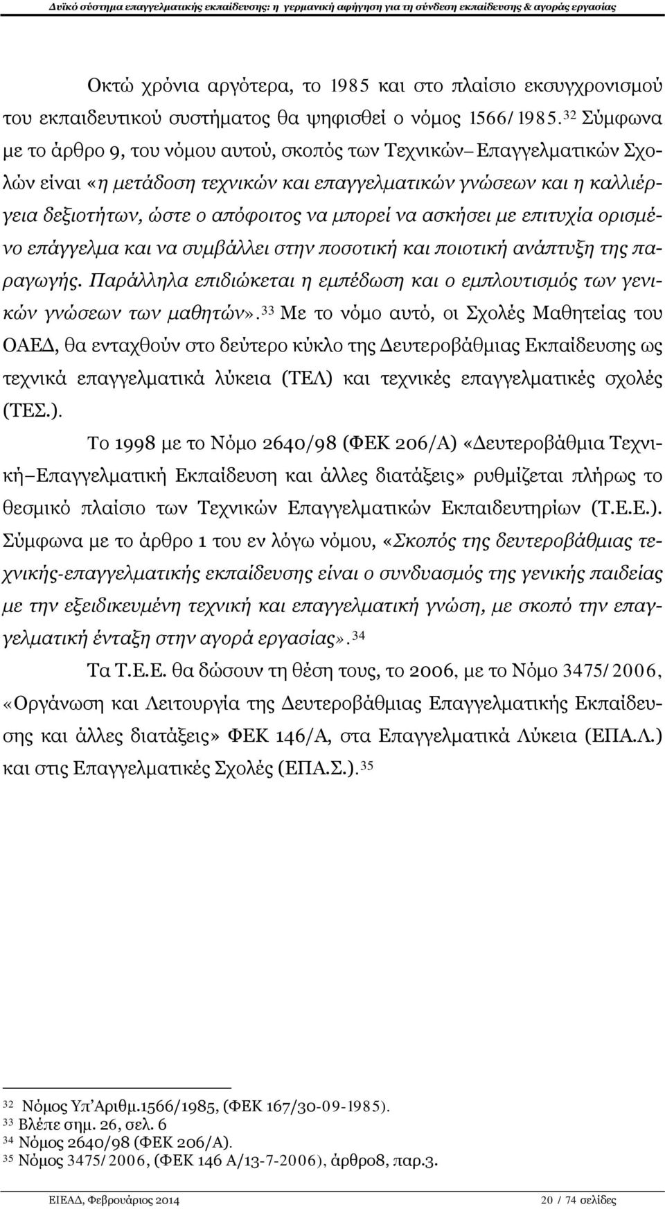 ασκήσει με επιτυχία ορισμένο επάγγελμα και να συμβάλλει στην ποσοτική και ποιοτική ανάπτυξη της παραγωγής. Παράλληλα επιδιώκεται η εμπέδωση και ο εμπλουτισμός των γενικών γνώσεων των μαθητών».