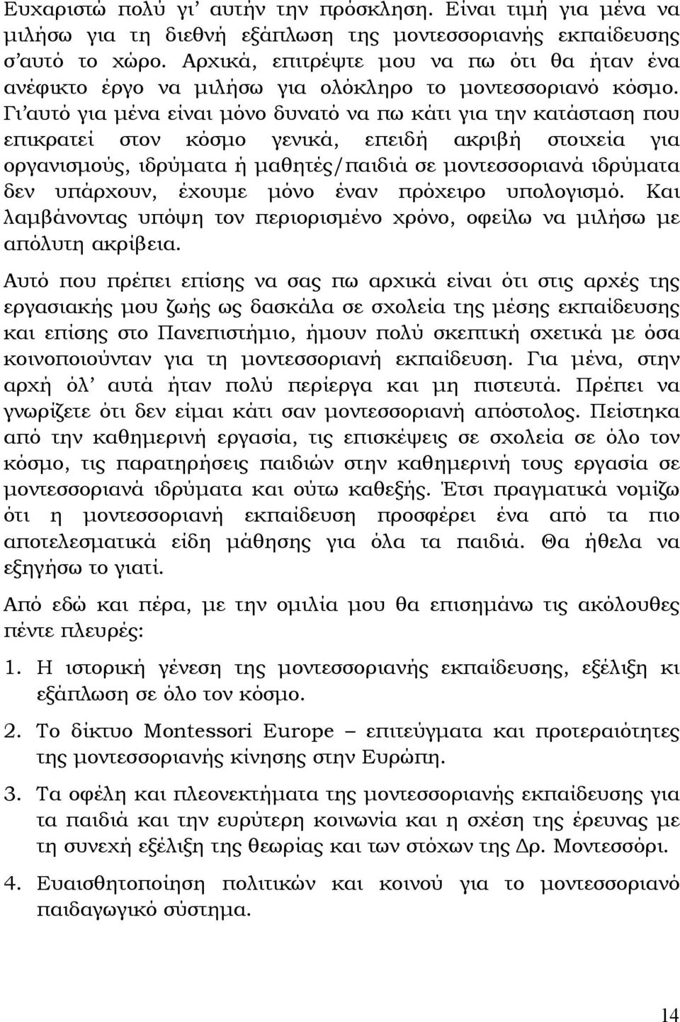 Γι αυτό για μένα είναι μόνο δυνατό να πω κάτι για την κατάσταση που επικρατεί στον κόσμο γενικά, επειδή ακριβή στοιχεία για οργανισμούς, ιδρύματα ή μαθητές/παιδιά σε μοντεσσοριανά ιδρύματα δεν