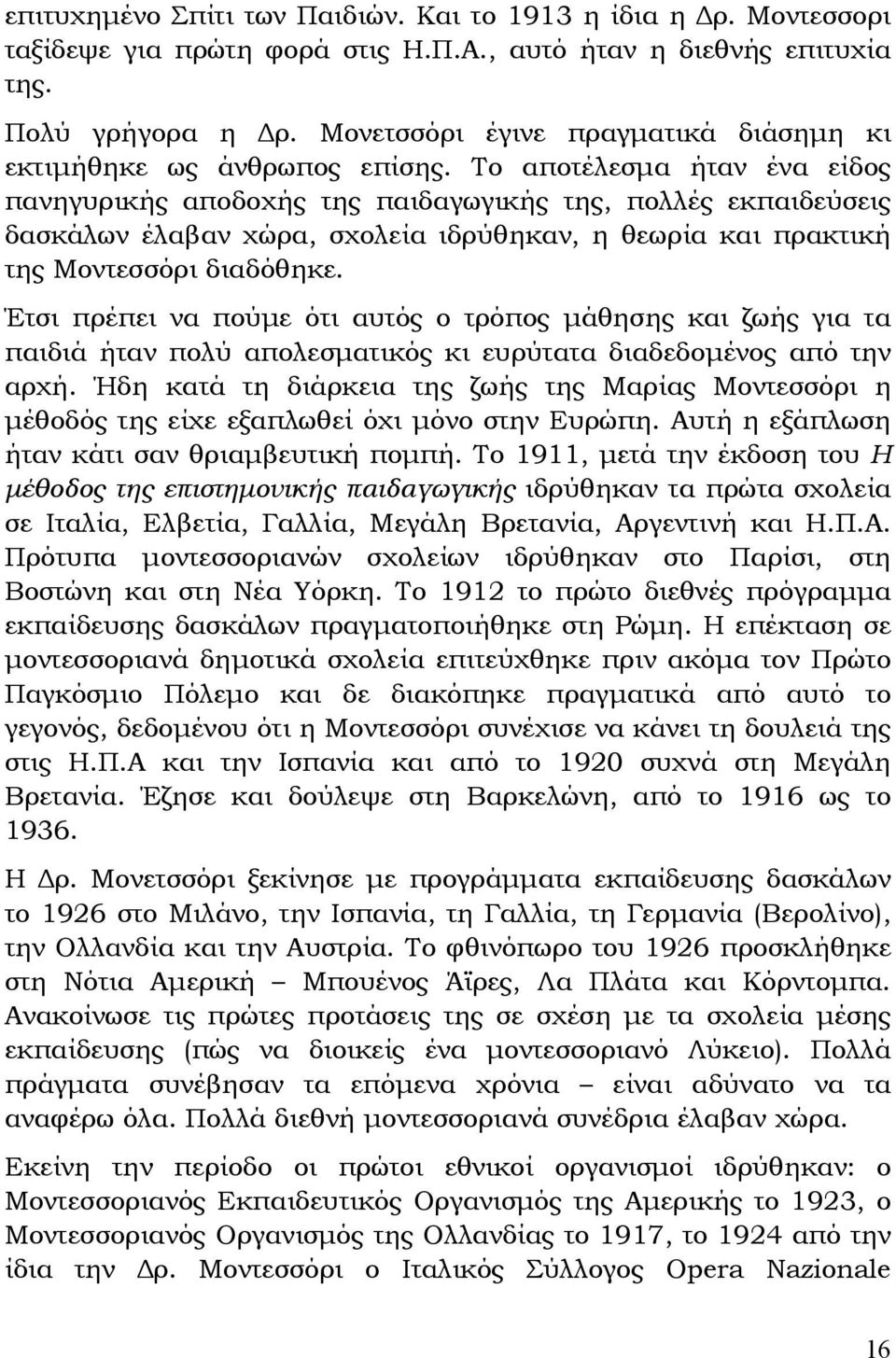 Το αποτέλεσμα ήταν ένα είδος πανηγυρικής αποδοχής της παιδαγωγικής της, πολλές εκπαιδεύσεις δασκάλων έλαβαν χώρα, σχολεία ιδρύθηκαν, η θεωρία και πρακτική της Μοντεσσόρι διαδόθηκε.