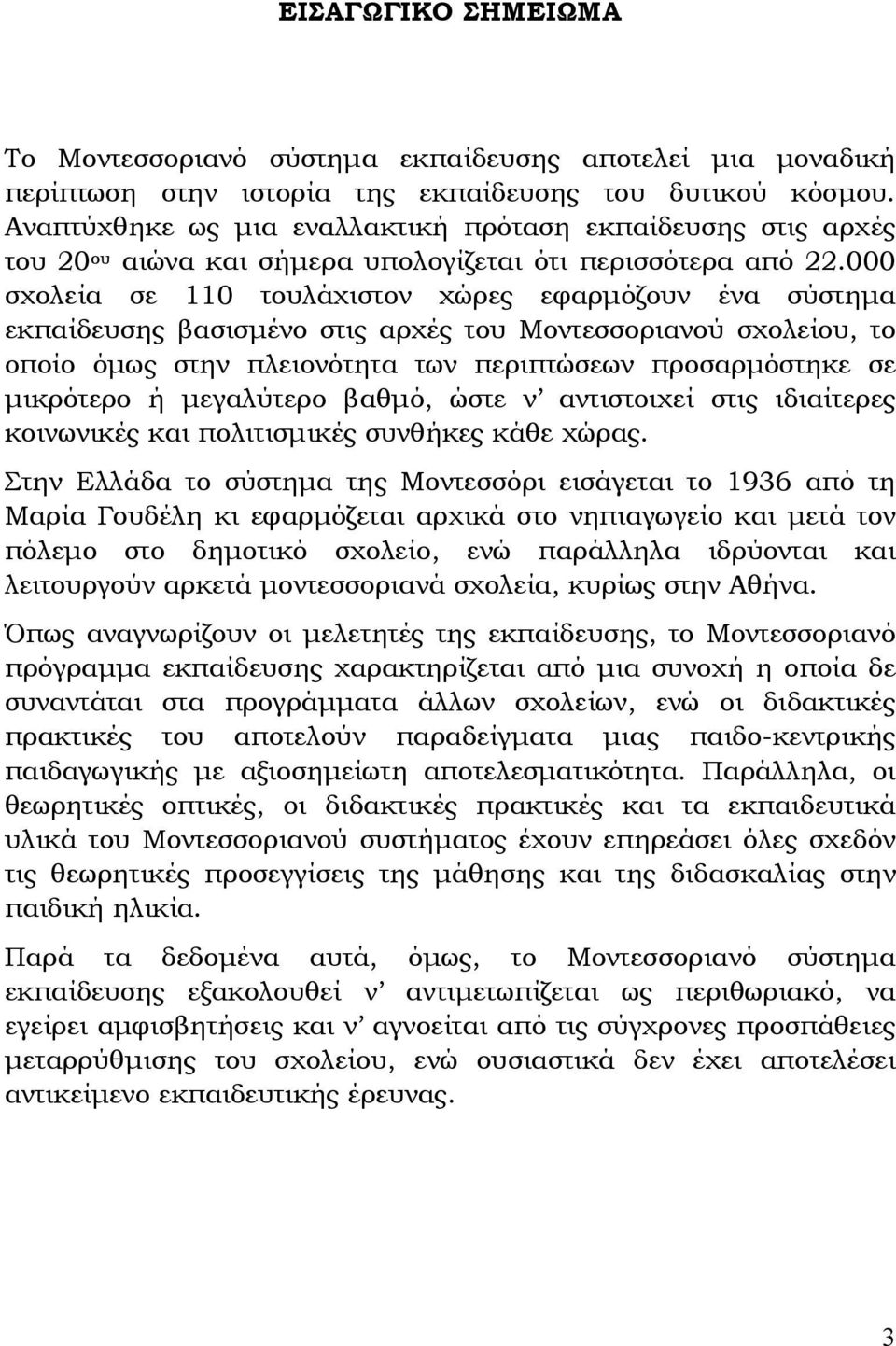 000 σχολεία σε 110 τουλάχιστον χώρες εφαρμόζουν ένα σύστημα εκπαίδευσης βασισμένο στις αρχές του Μοντεσσοριανού σχολείου, το οποίο όμως στην πλειονότητα των περιπτώσεων προσαρμόστηκε σε μικρότερο ή