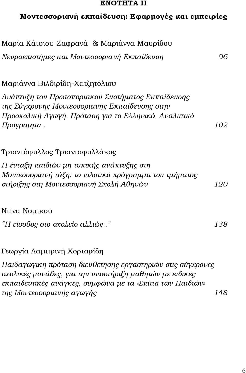 102 Τριαντάφυλλος Τριανταφυλλάκος Η ένταξη παιδιών μη τυπικής ανάπτυξης στη Μοντεσσοριανή τάξη: το πιλοτικό πρόγραμμα του τμήματος στήριξης στη Μοντεσσοριανή Σχολή Αθηνών 120 Ντίνα Νομικού Η είσοδος