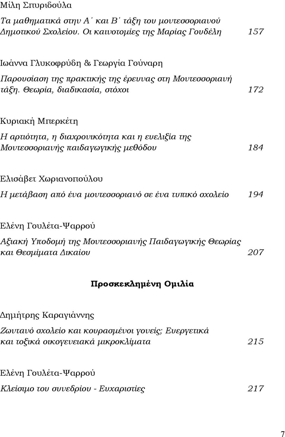 Θεωρία, διαδικασία, στόχοι 172 Κυριακή Μπερκέτη Η αρτιότητα, η διαχρονικότητα και η ευελιξία της Μοντεσσοριανής παιδαγωγικής μεθόδου 184 Ελισάβετ Χωριανοπούλου Η μετάβαση από ένα