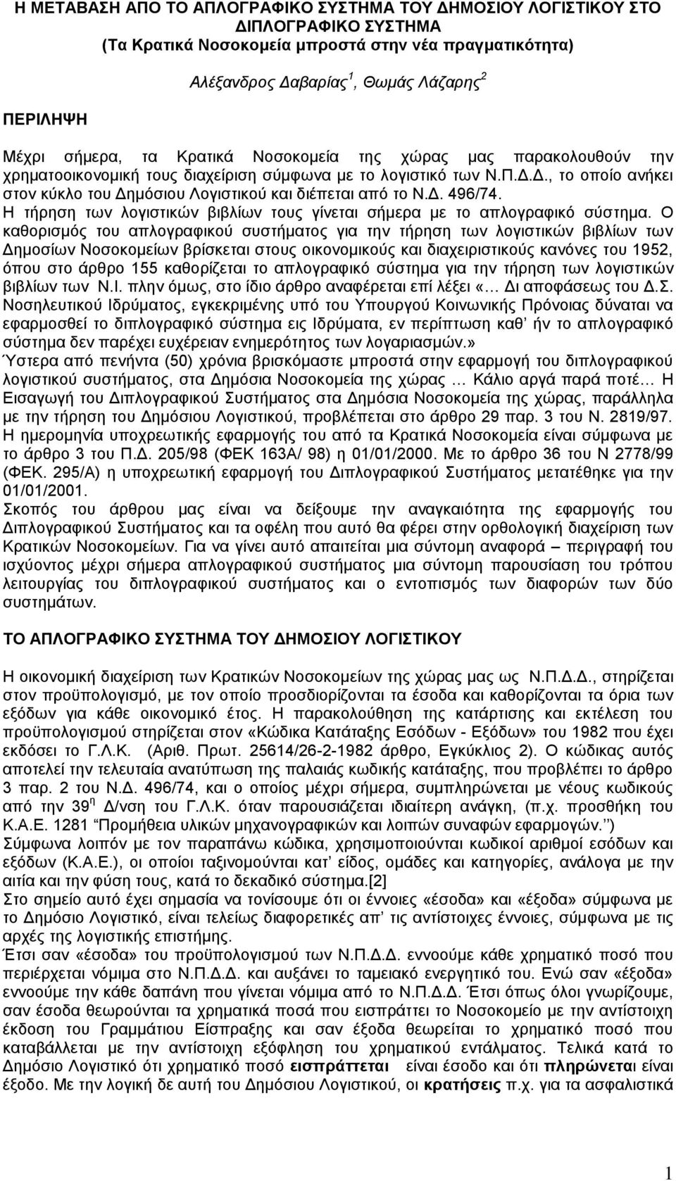 Δ., το οποίο ανήκει στον κύκλο του Δημόσιου Λογιστικού και διέπεται από το Ν.Δ. 496/74. Η τήρηση των λογιστικών βιβλίων τους γίνεται σήμερα με το απλογραφικό σύστημα.