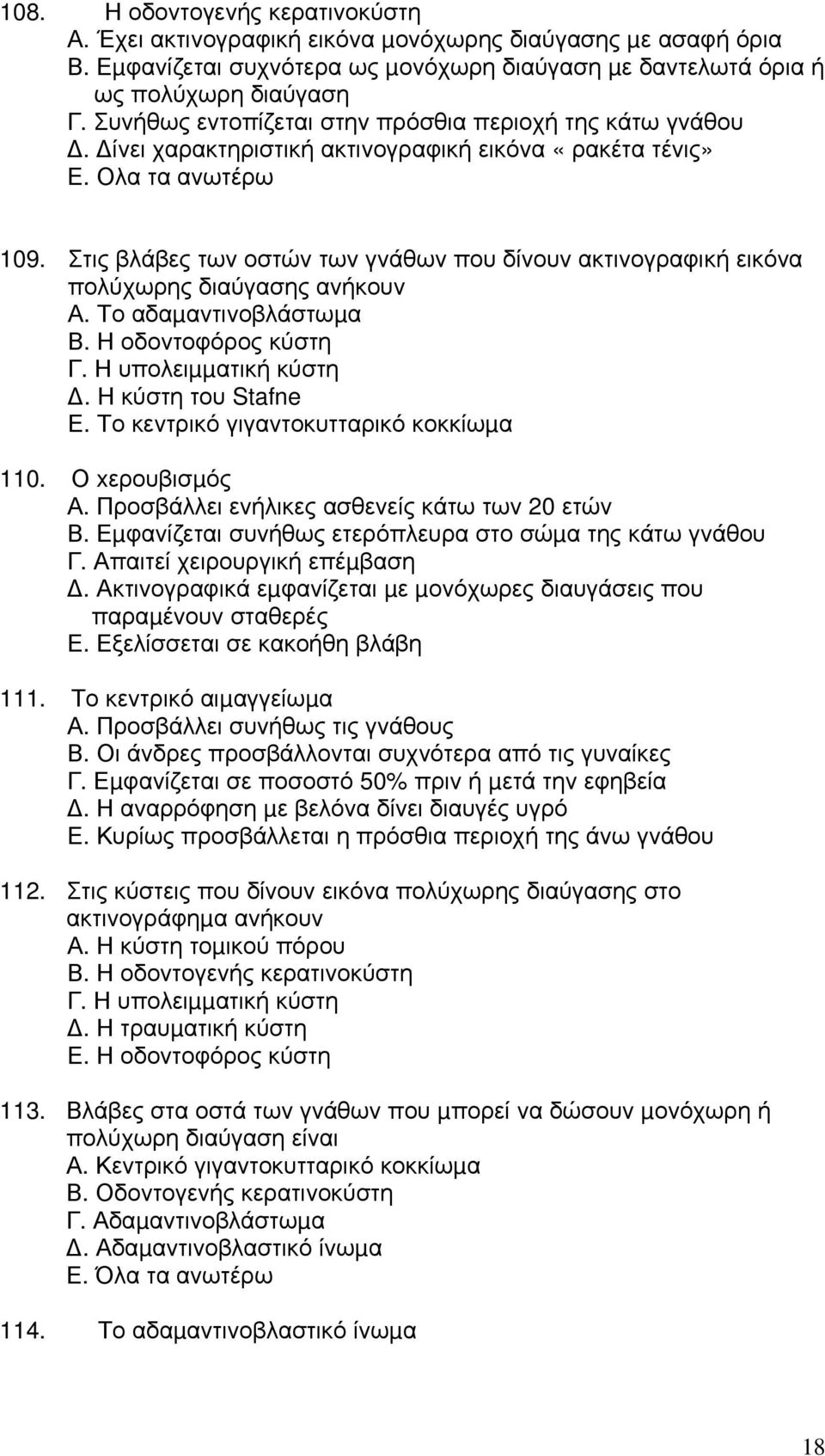 Στις βλάβες των οστών των γνάθων που δίνουν ακτινογραφική εικόνα πολύχωρης διαύγασης ανήκουν Α. Το αδαµαντινοβλάστωµα Β. Η οδοντοφόρος κύστη Γ. Η υπολειµµατική κύστη. Η κύστη του Stafne Ε.