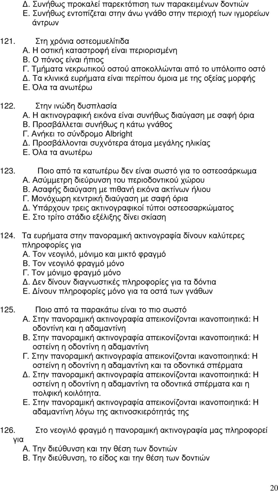 Όλα τα ανωτέρω 122. Στην ινώδη δυσπλασία Α. Η ακτινογραφική εικόνα είναι συνήθως διαύγαση µε σαφή όρια Β. Προσβάλλεται συνήθως η κάτω γνάθος Γ. Ανήκει το σύνδροµο Albright.