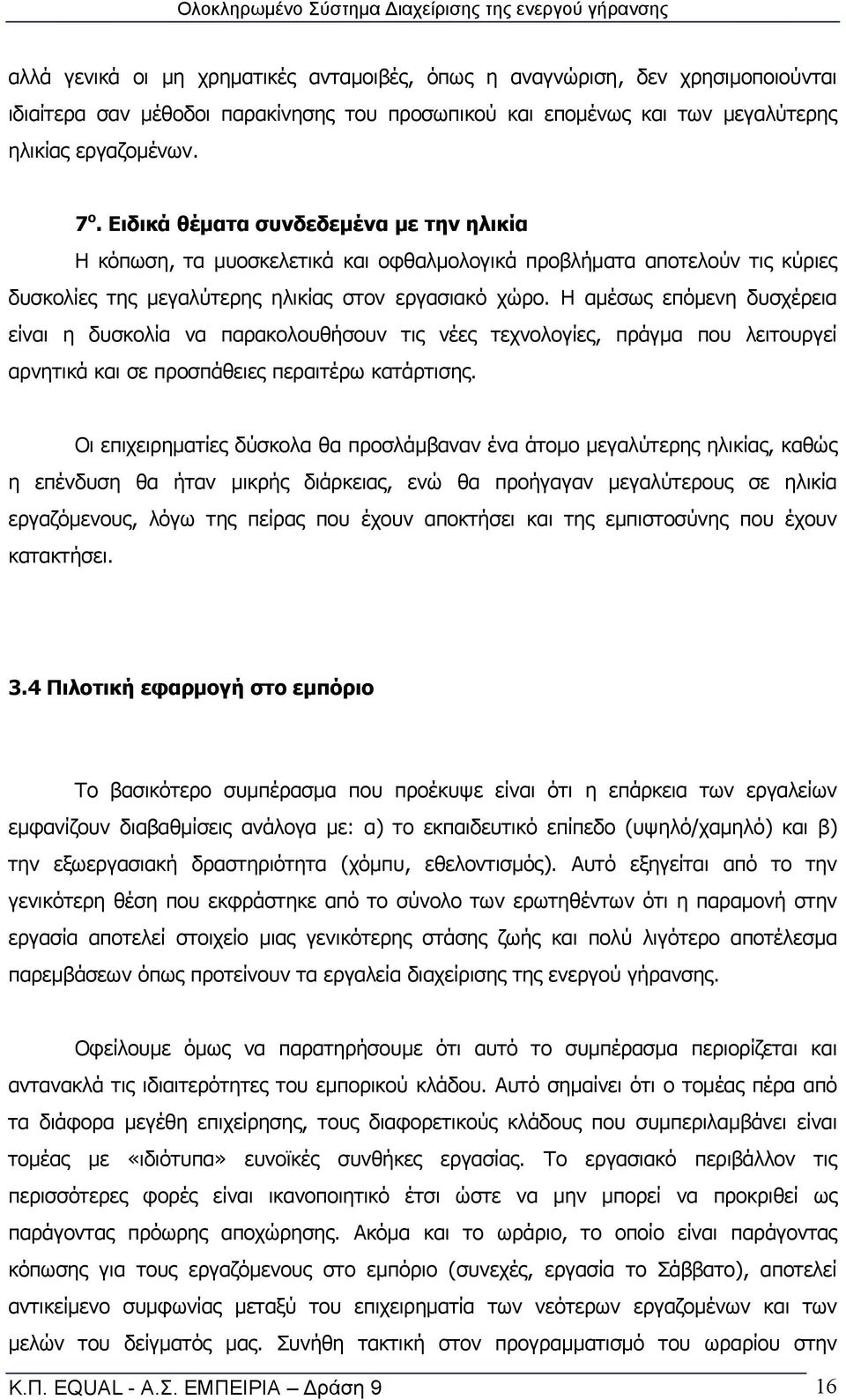 Η αμέσως επόμενη δυσχέρεια είναι η δυσκολία να παρακολουθήσουν τις νέες τεχνολογίες, πράγμα που λειτουργεί αρνητικά και σε προσπάθειες περαιτέρω κατάρτισης.