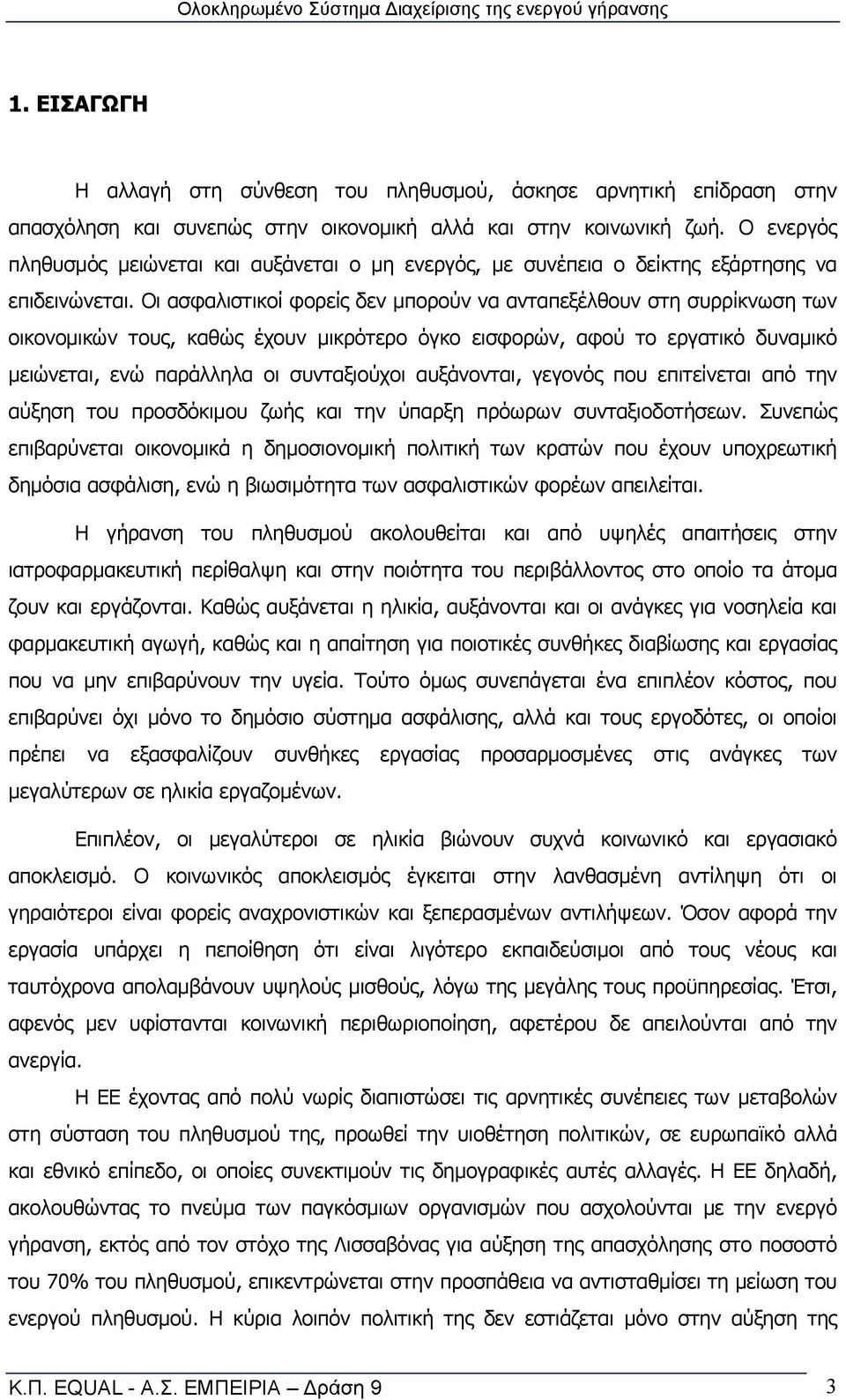 Οι ασφαλιστικοί φορείς δεν μπορούν να ανταπεξέλθουν στη συρρίκνωση των οικονομικών τους, καθώς έχουν μικρότερο όγκο εισφορών, αφού το εργατικό δυναμικό μειώνεται, ενώ παράλληλα οι συνταξιούχοι