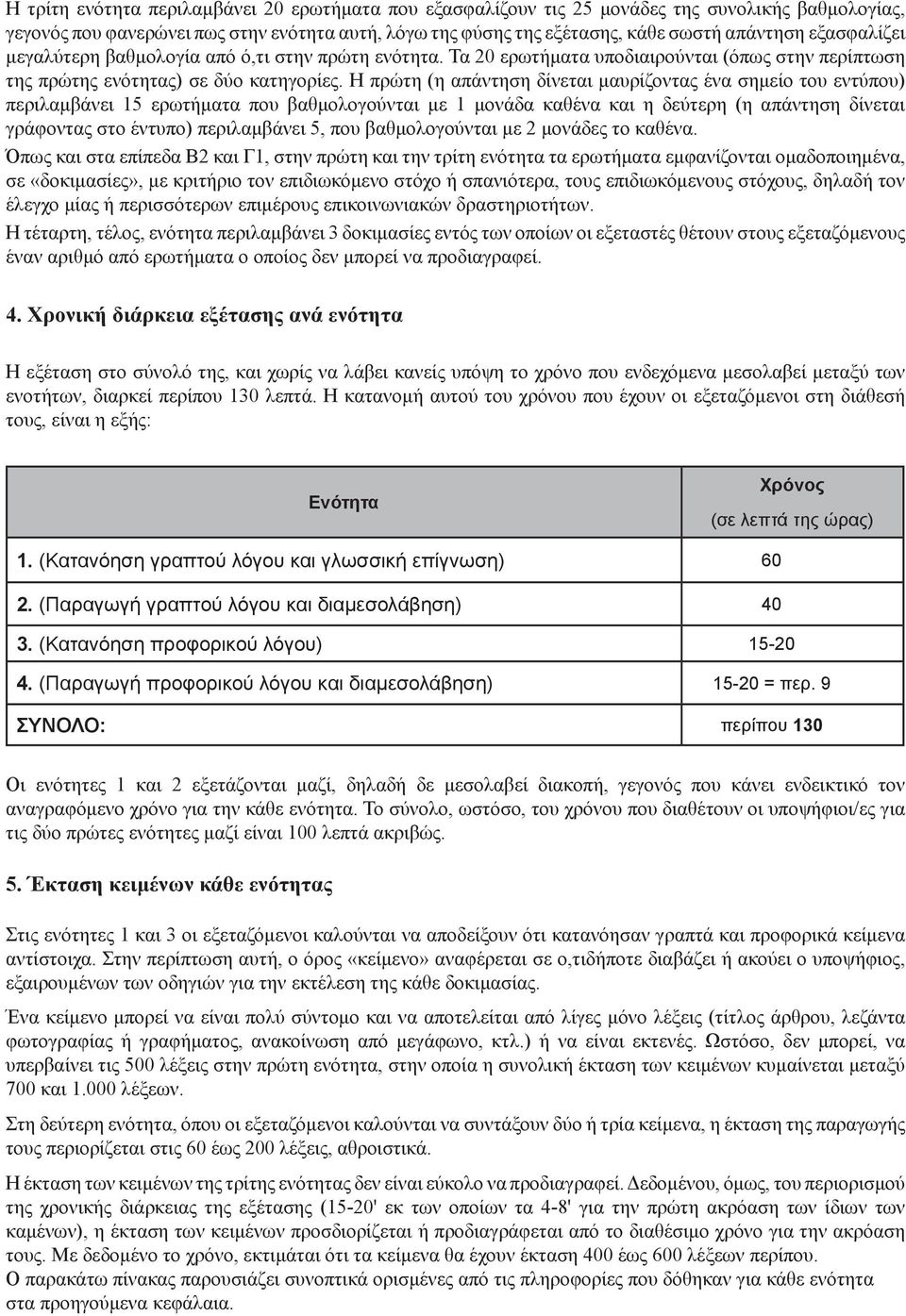 Η πρώτη (η απάντηση δίνεται μαυρίζοντας ένα σημείο του εντύπου) περιλαμβάνει 15 ερωτήματα που βαθμολογούνται με 1 μονάδα καθένα και η δεύτερη (η απάντηση δίνεται γράφοντας στο έντυπο) περιλαμβάνει 5,