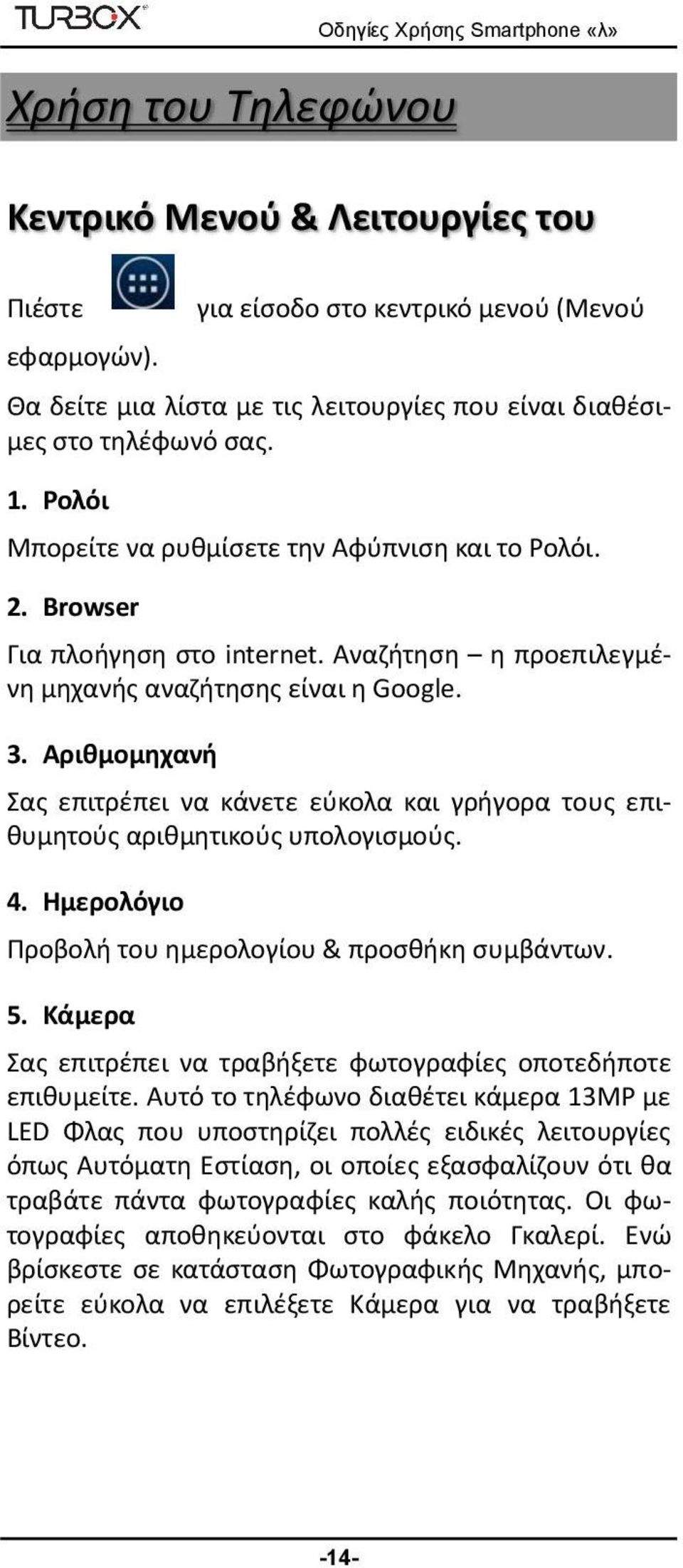 Browser Για πλοήγηση στο internet. Αναζήτηση η προεπιλεγμένη μηχανής αναζήτησης είναι η Google. 3. Αριθμομηχανή Σας επιτρέπει να κάνετε εύκολα και γρήγορα τους επιθυμητούς αριθμητικούς υπολογισμούς.