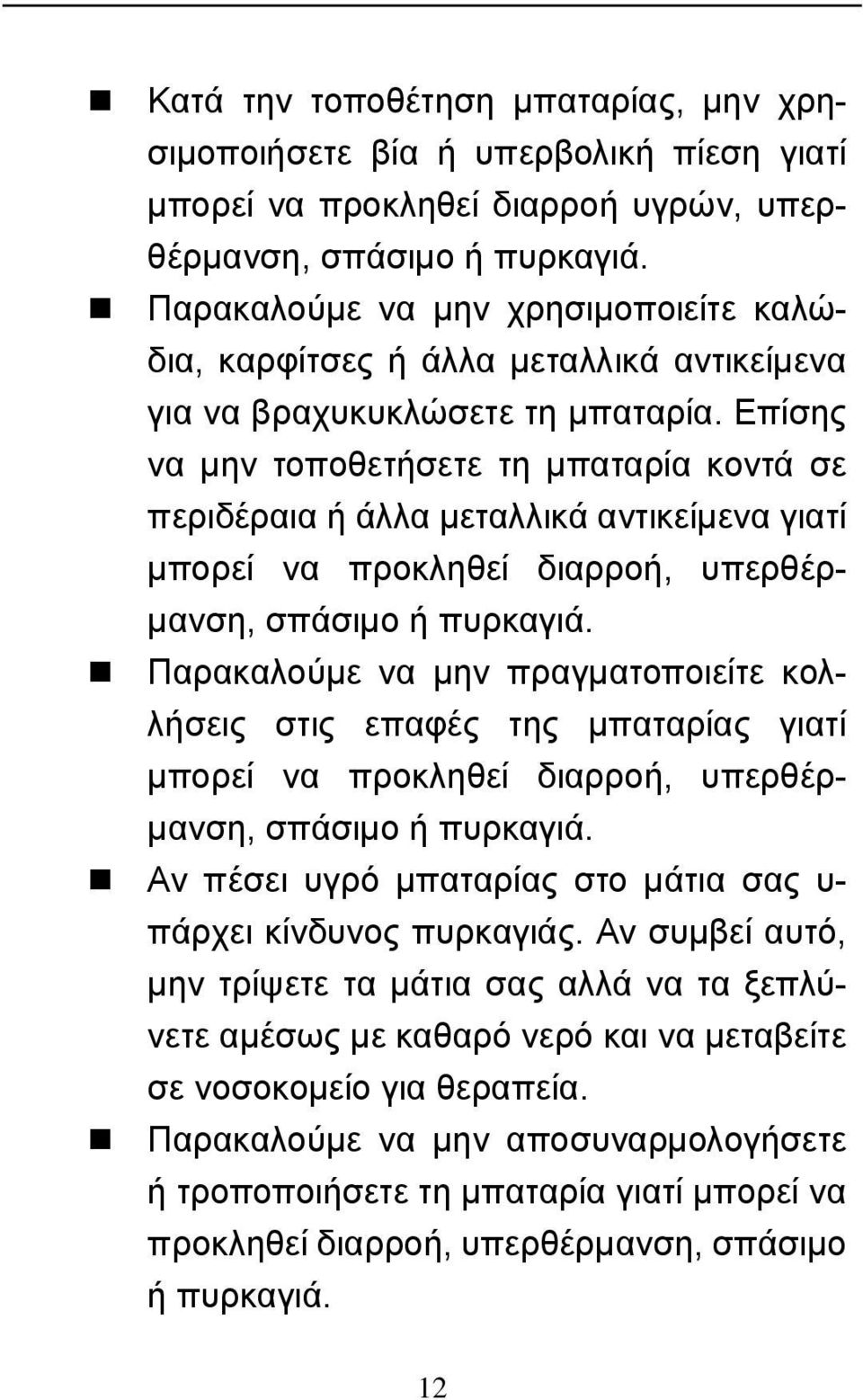 Επίσης να μην τοποθετήσετε τη μπαταρία κοντά σε περιδέραια ή άλλα μεταλλικά αντικείμενα γιατί μπορεί να προκληθεί διαρροή, υπερθέρμανση, σπάσιμο ή πυρκαγιά.