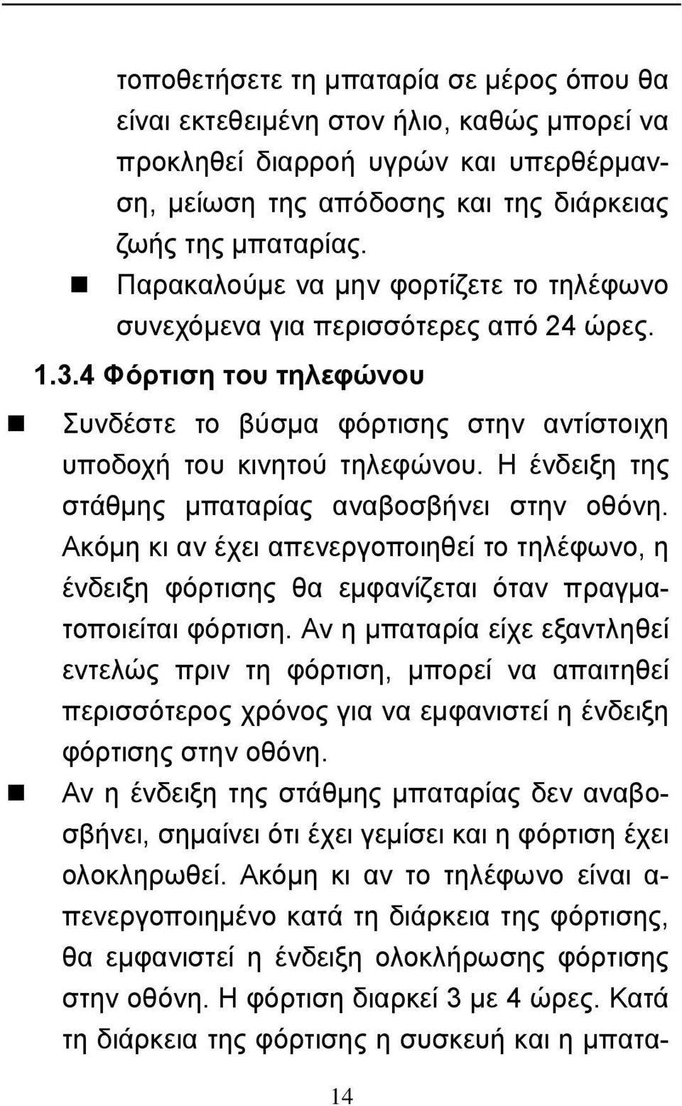 Η ένδειξη της στάθμης μπαταρίας αναβοσβήνει στην οθόνη. Ακόμη κι αν έχει απενεργοποιηθεί το τηλέφωνο, η ένδειξη φόρτισης θα εμφανίζεται όταν πραγματοποιείται φόρτιση.