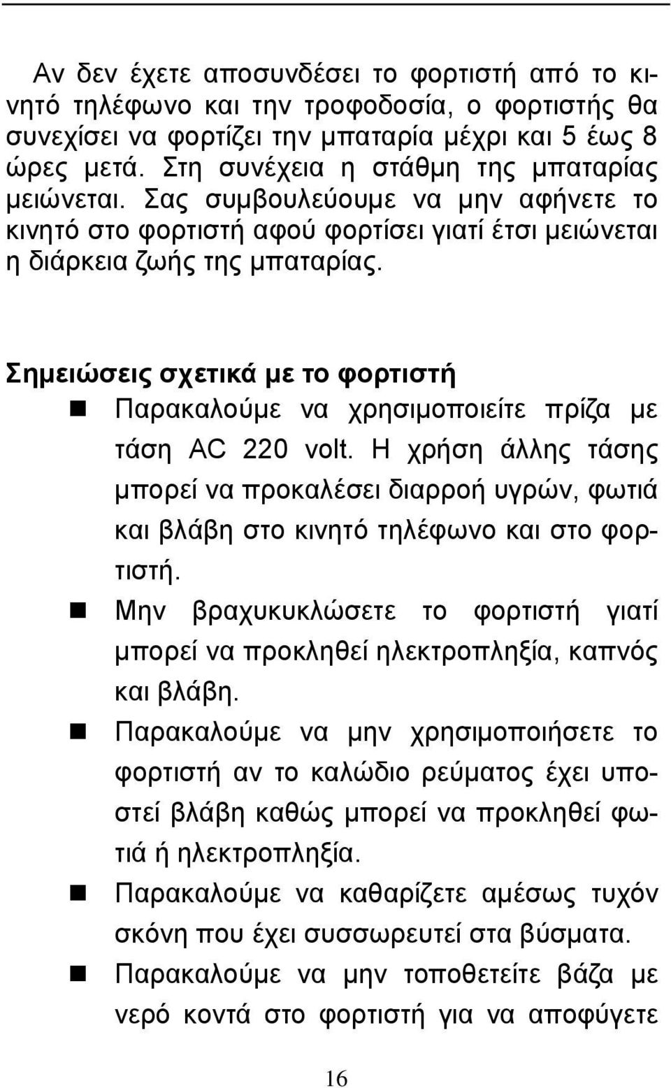 Σημειώσεις σχετικά με το φορτιστή Παρακαλούμε να χρησιμοποιείτε πρίζα με τάση AC 220 volt. Η χρήση άλλης τάσης μπορεί να προκαλέσει διαρροή υγρών, φωτιά και βλάβη στο κινητό τηλέφωνο και στο φορτιστή.