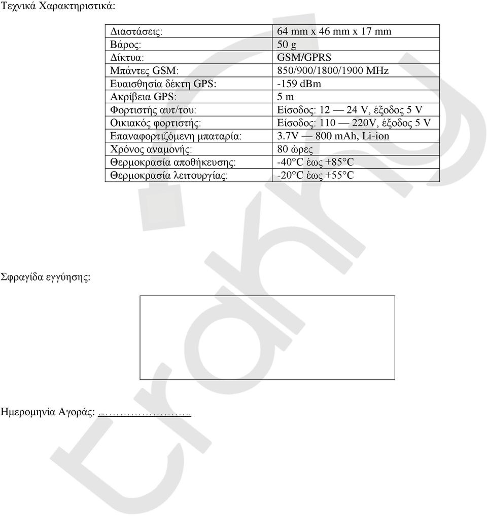 λειτουργίας: 64 mm x 46 mm x 17 mm 50 g GSM/GPRS 850/900/1800/1900 MΗz -159 dbm 5 m Είσοδος: 12 24 V, έξοδος 5 V