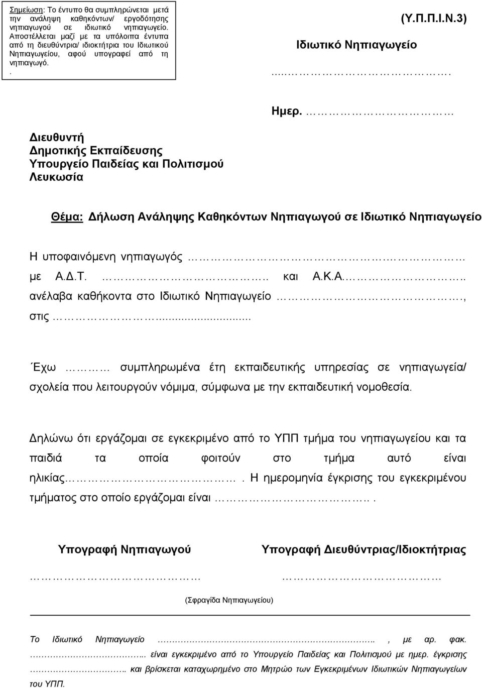 Διευθυντή Δημοτικής Εκπαίδευσης Υπουργείο Παιδείας και Πολιτισμού Λευκωσία Θέμα: Δήλωση Ανάληψης Καθηκόντων Νηπιαγωγού σε Ιδιωτικό Νηπιαγωγείο Η υποφαινόμενη νηπιαγωγός. με Α.Δ.Τ... και Α.Κ.Α... ανέλαβα καθήκοντα στο Ιδιωτικό Νηπιαγωγείο.