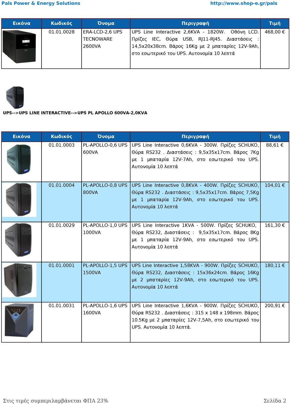 Πρίζες SCHUKO, 600VA 88,61 Θύρα RS232. Διαστάσεις : 9,5x35x17cm. Βάρος 7Kg 1 μπαταρία 12V-7Ah, στο εσωτερικό του UPS. Αυτονομία 10 λεπτά 01.01.0004 PL-APOLLO-0,8 UPS UPS Line Interactive 0,8KVA - 400W.