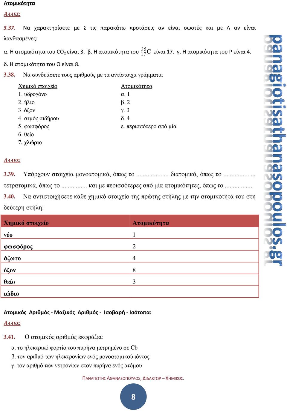 θείο 7. χλώριο Ατομικότητα α. 1 β. 2 γ. 3 δ. 4 ε. περισσότερο από μία 3.39. Υπάρχουν στοιχεία μονοατομικά, όπως το... διατομικά, όπως το..., τετρατομικά, όπως το.